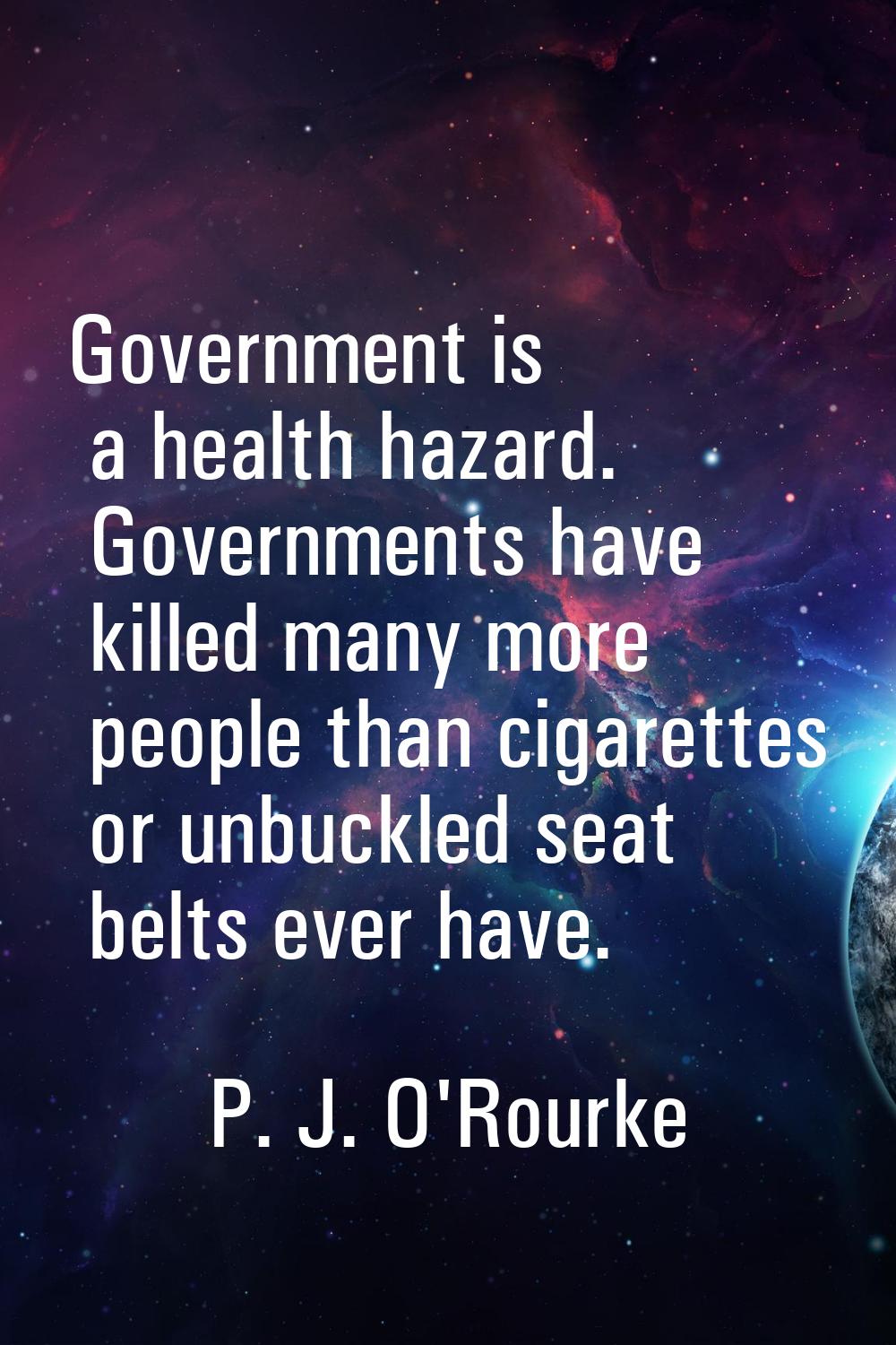 Government is a health hazard. Governments have killed many more people than cigarettes or unbuckle