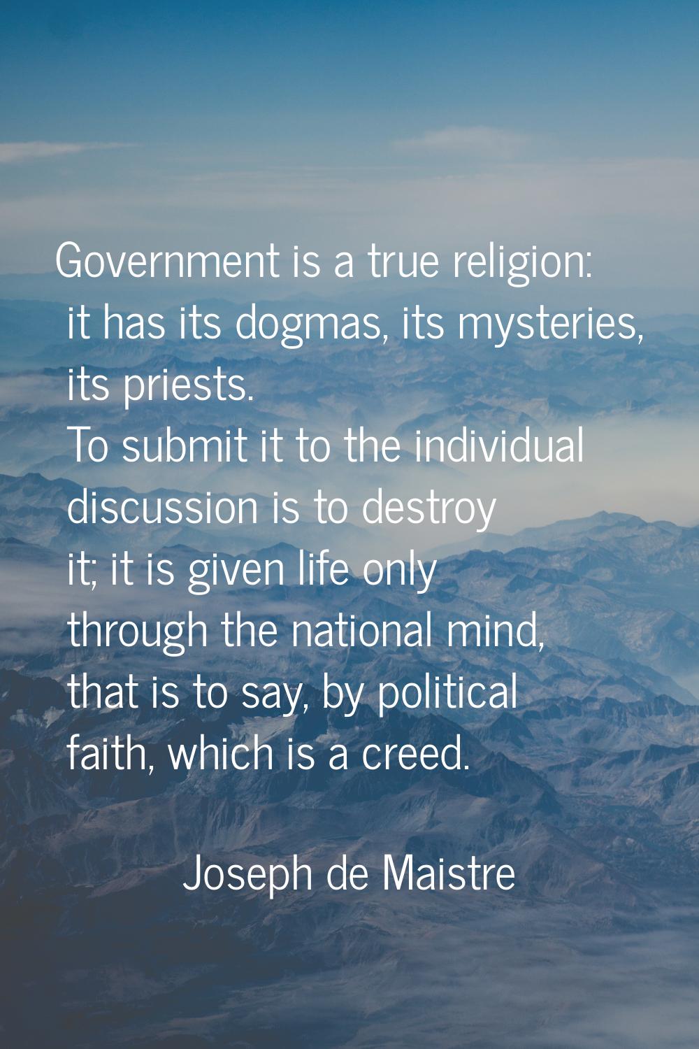 Government is a true religion: it has its dogmas, its mysteries, its priests. To submit it to the i