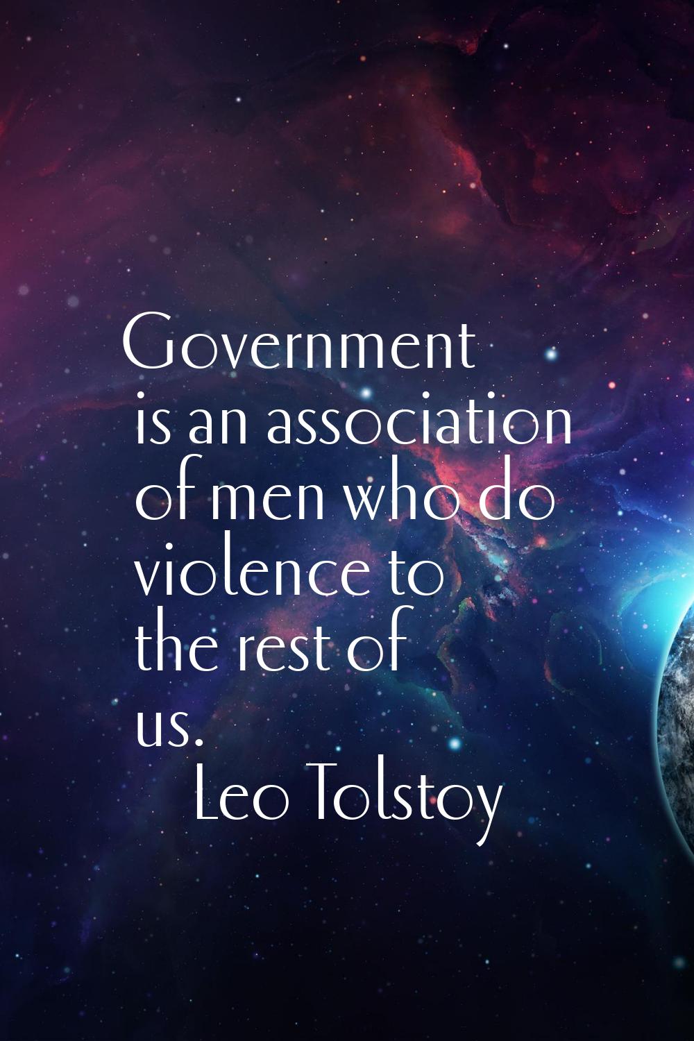 Government is an association of men who do violence to the rest of us.
