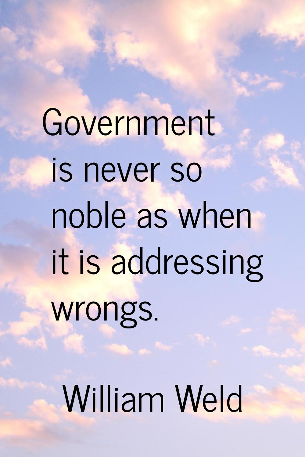 Government is never so noble as when it is addressing wrongs.