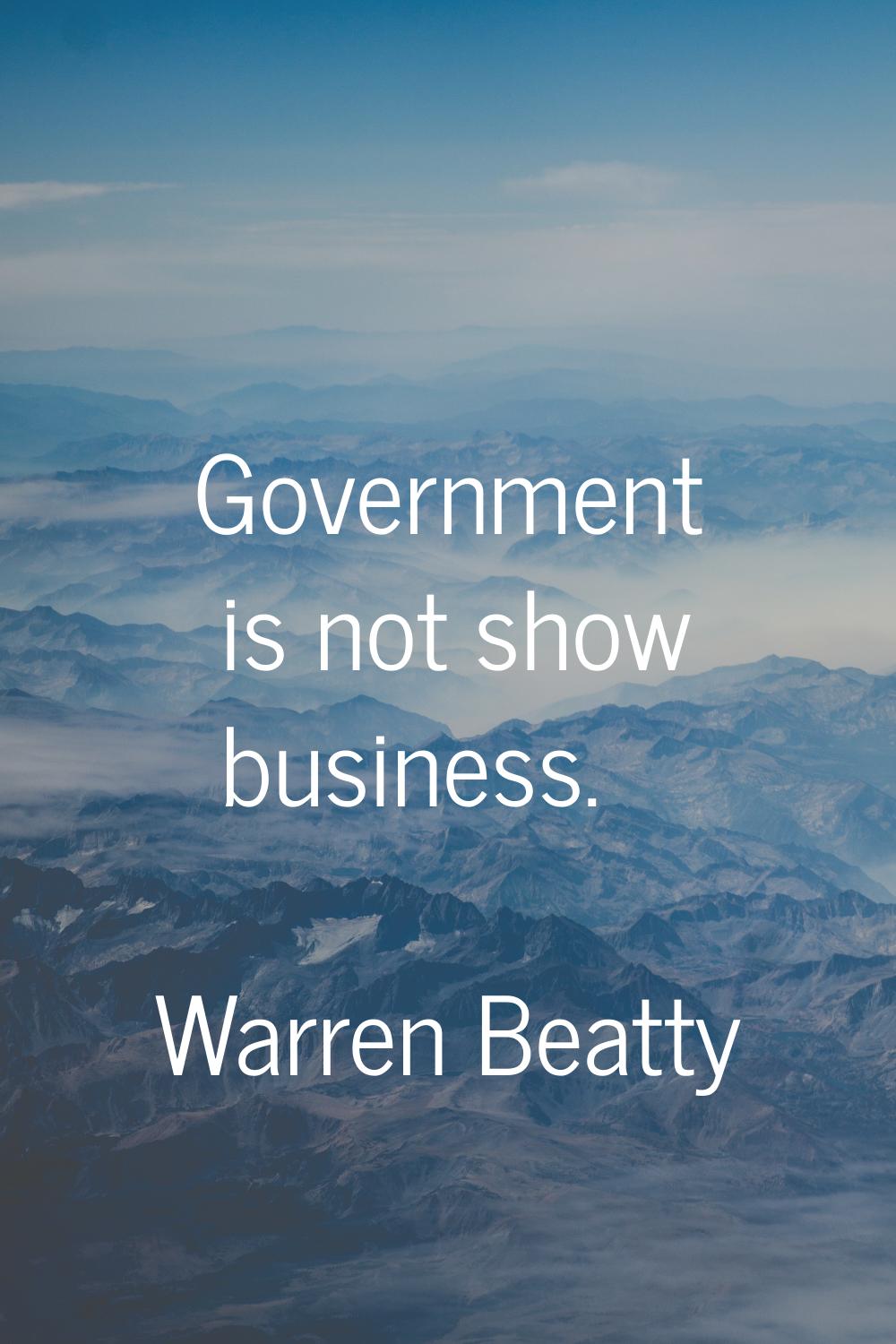 Government is not show business.