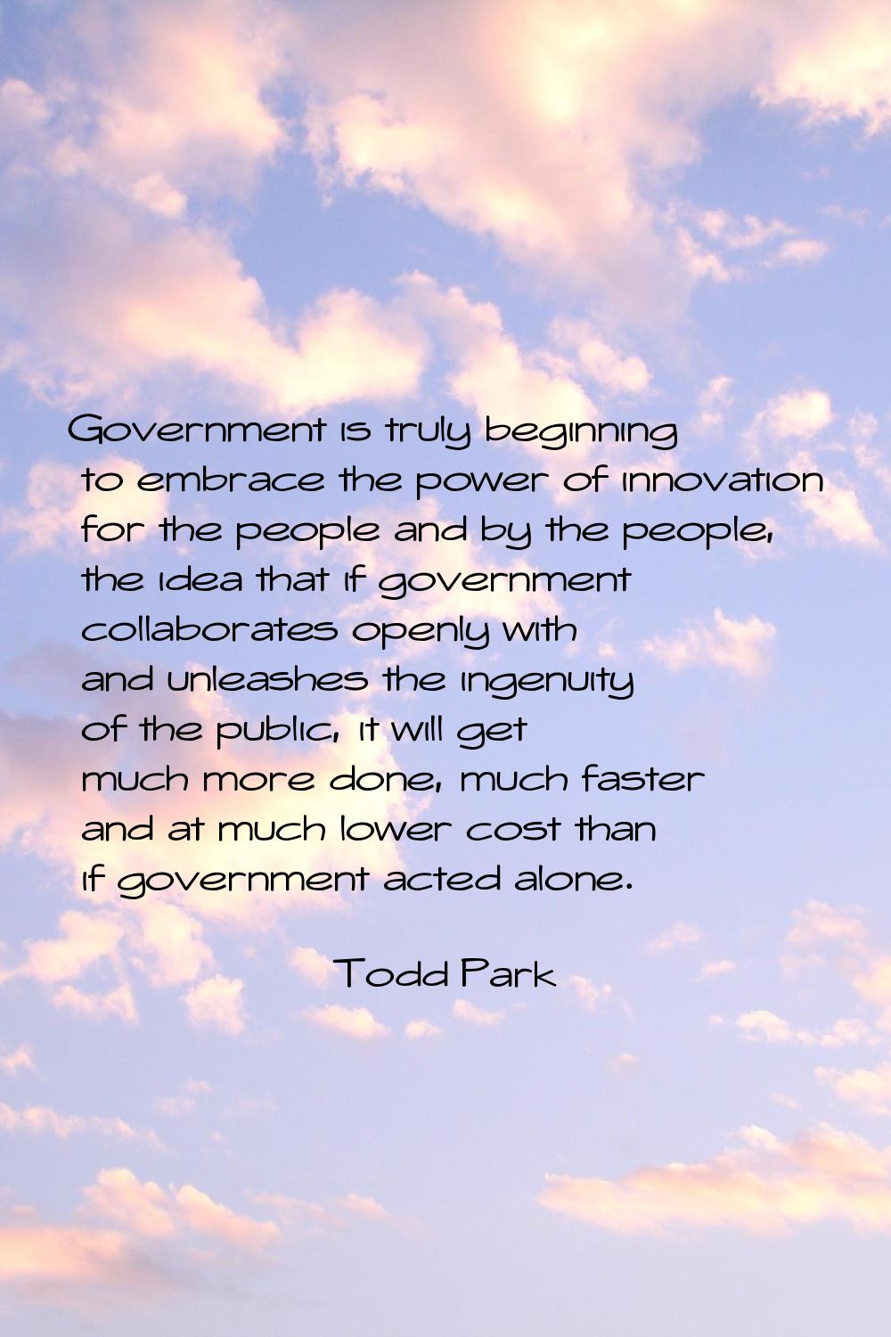 Government is truly beginning to embrace the power of innovation for the people and by the people, 