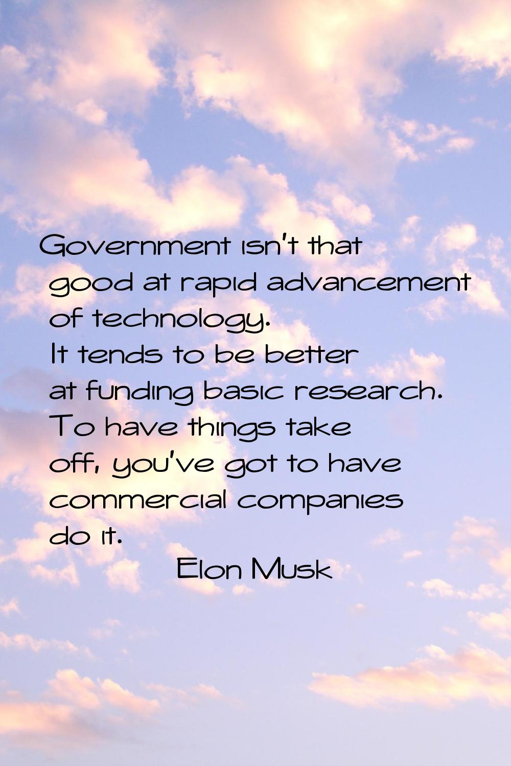 Government isn't that good at rapid advancement of technology. It tends to be better at funding bas