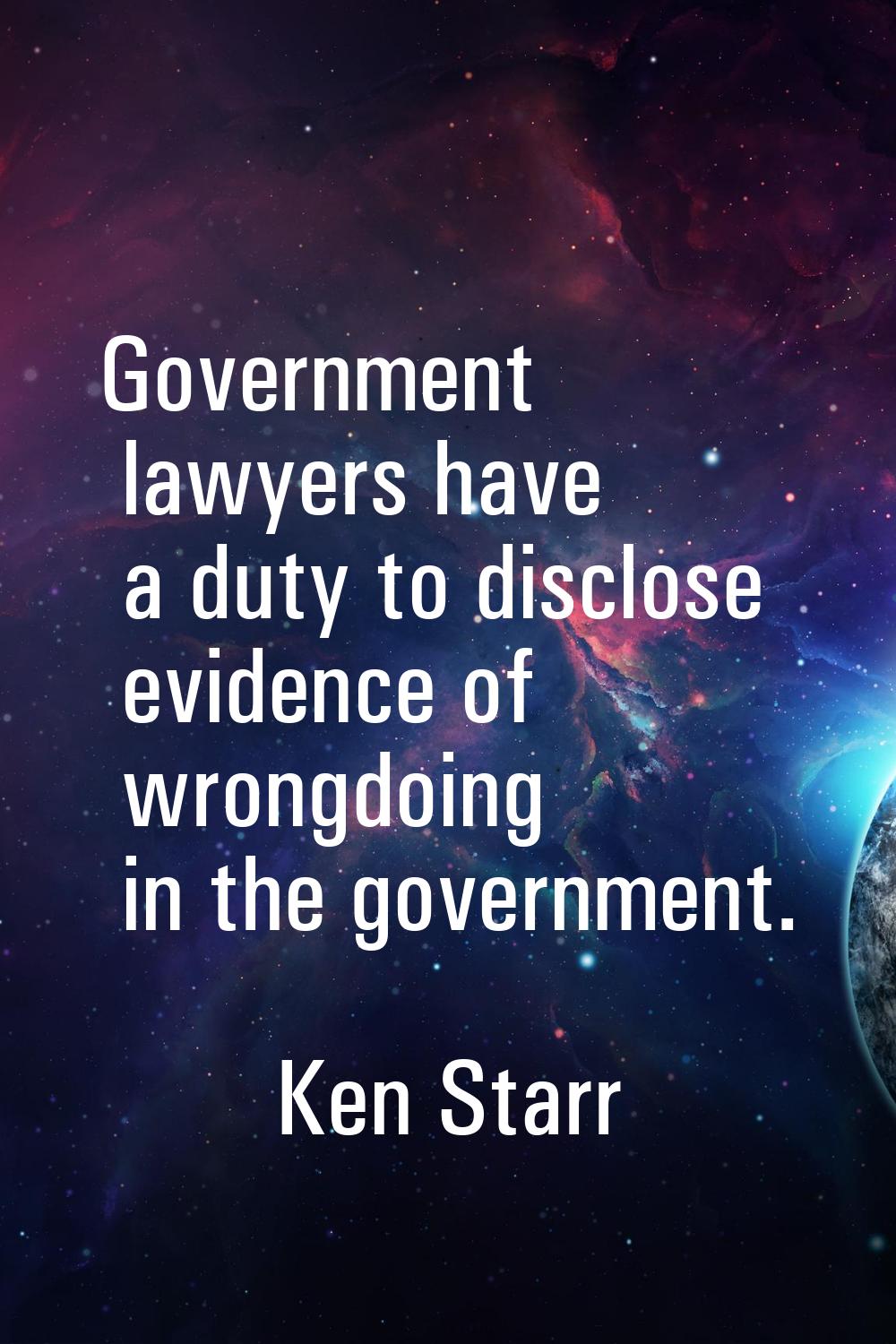 Government lawyers have a duty to disclose evidence of wrongdoing in the government.