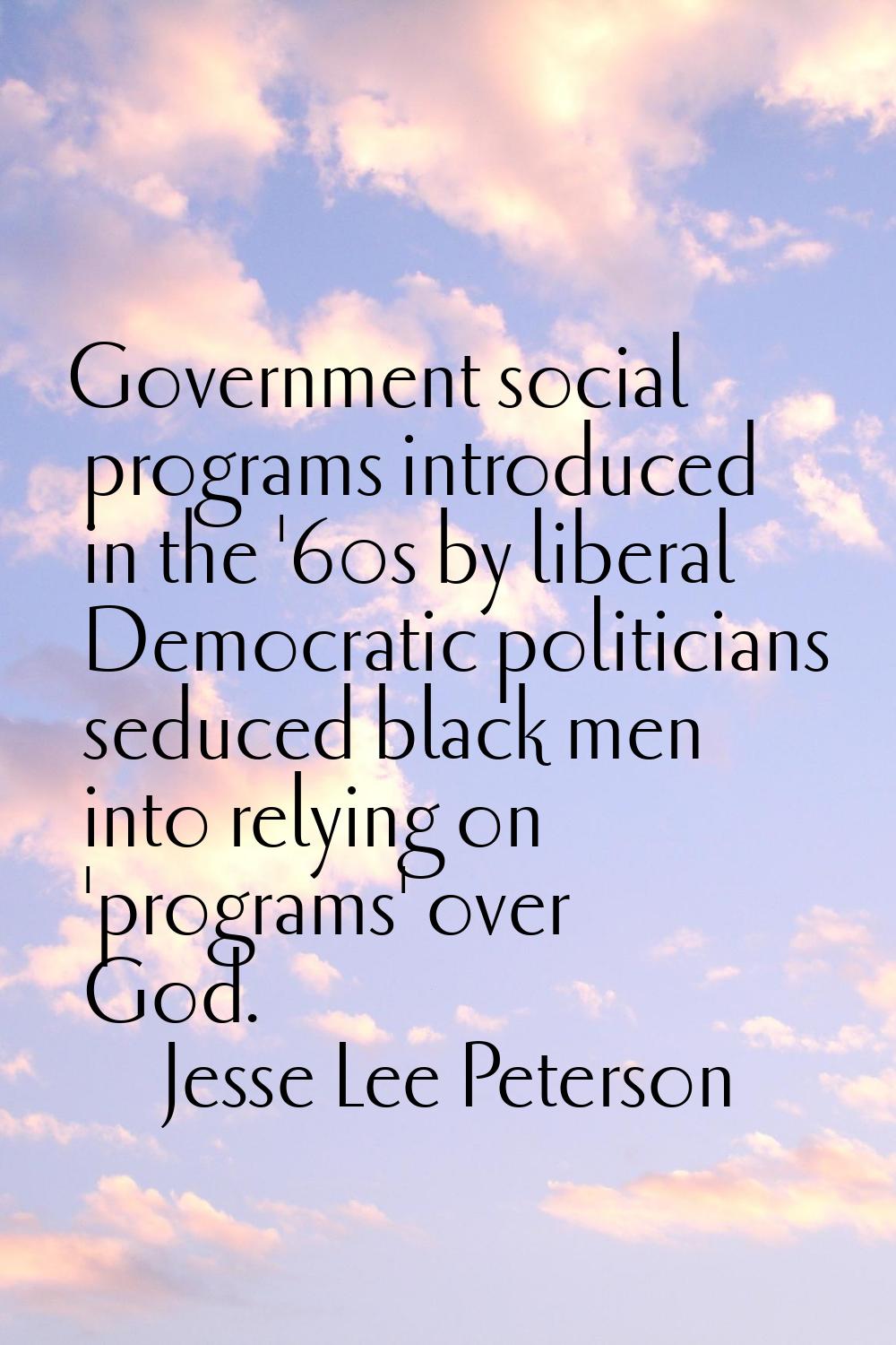Government social programs introduced in the '60s by liberal Democratic politicians seduced black m