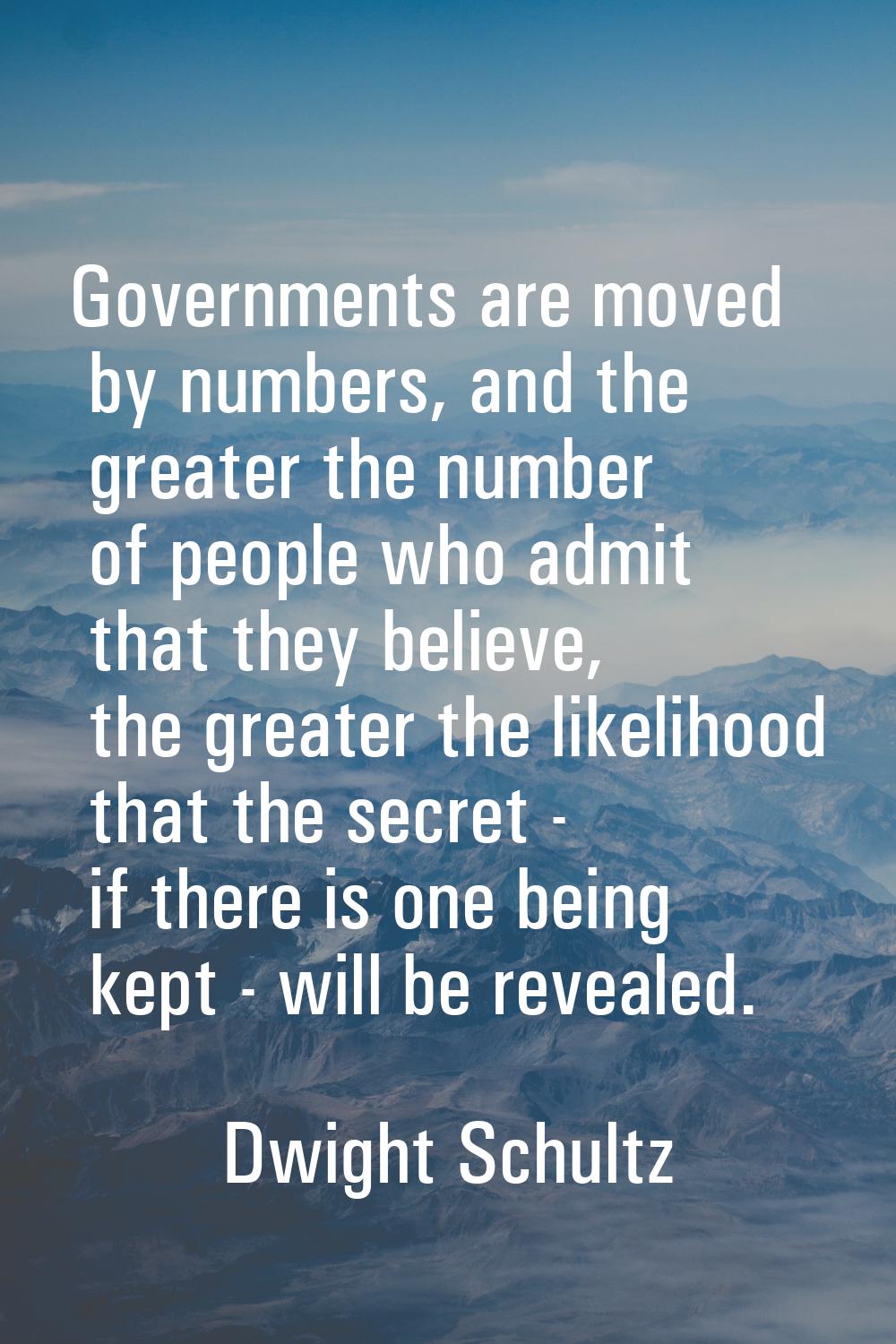 Governments are moved by numbers, and the greater the number of people who admit that they believe,