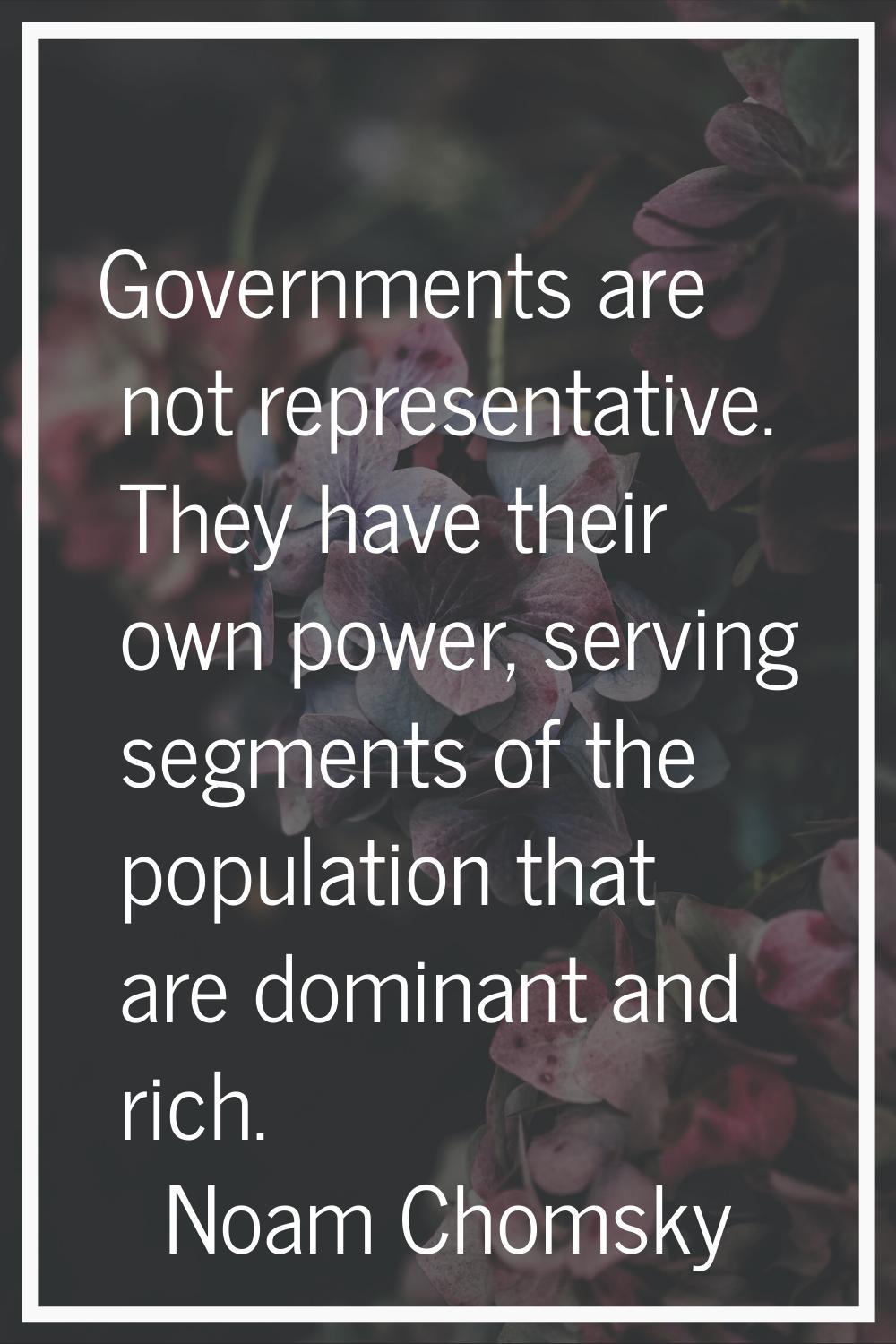 Governments are not representative. They have their own power, serving segments of the population t