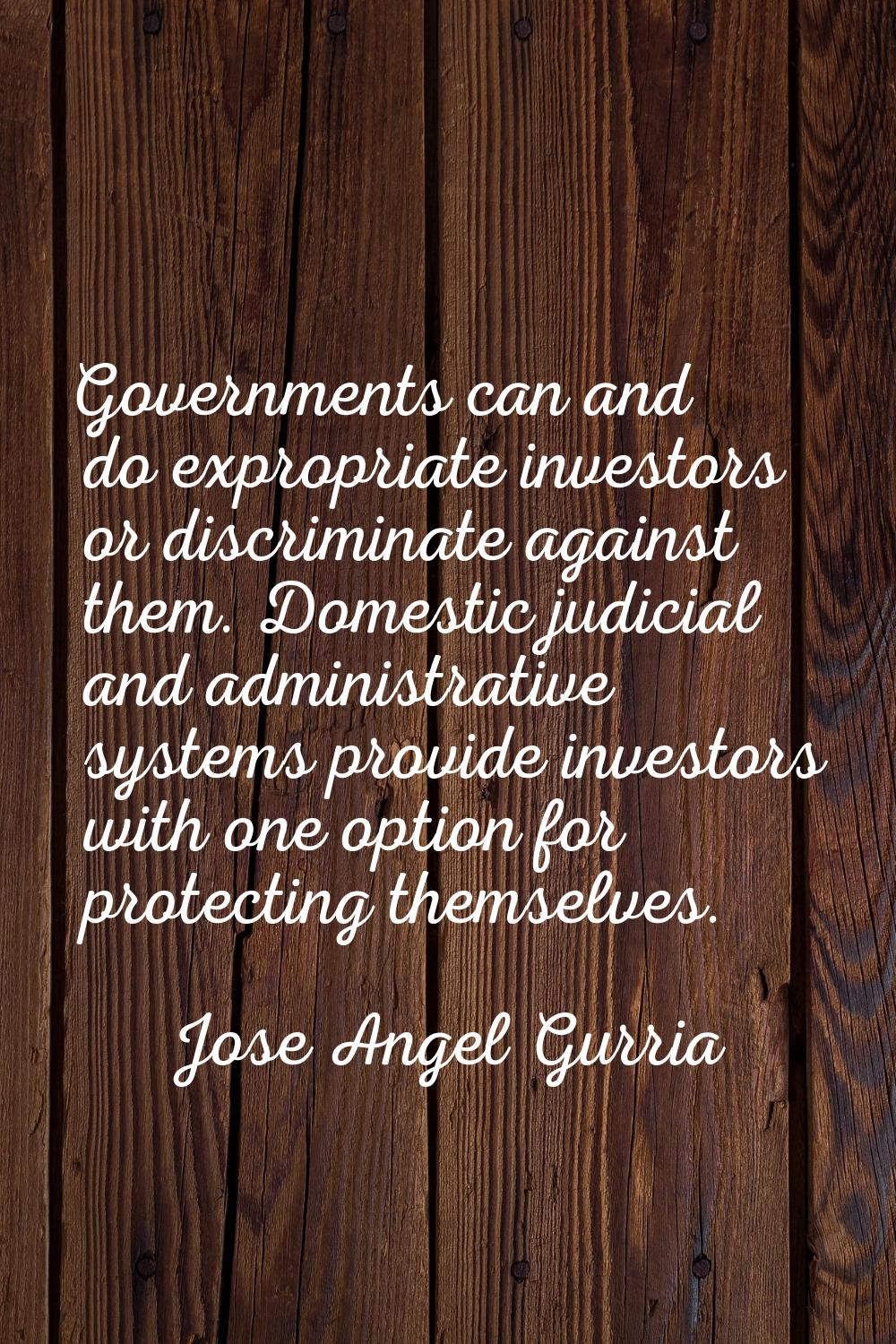 Governments can and do expropriate investors or discriminate against them. Domestic judicial and ad