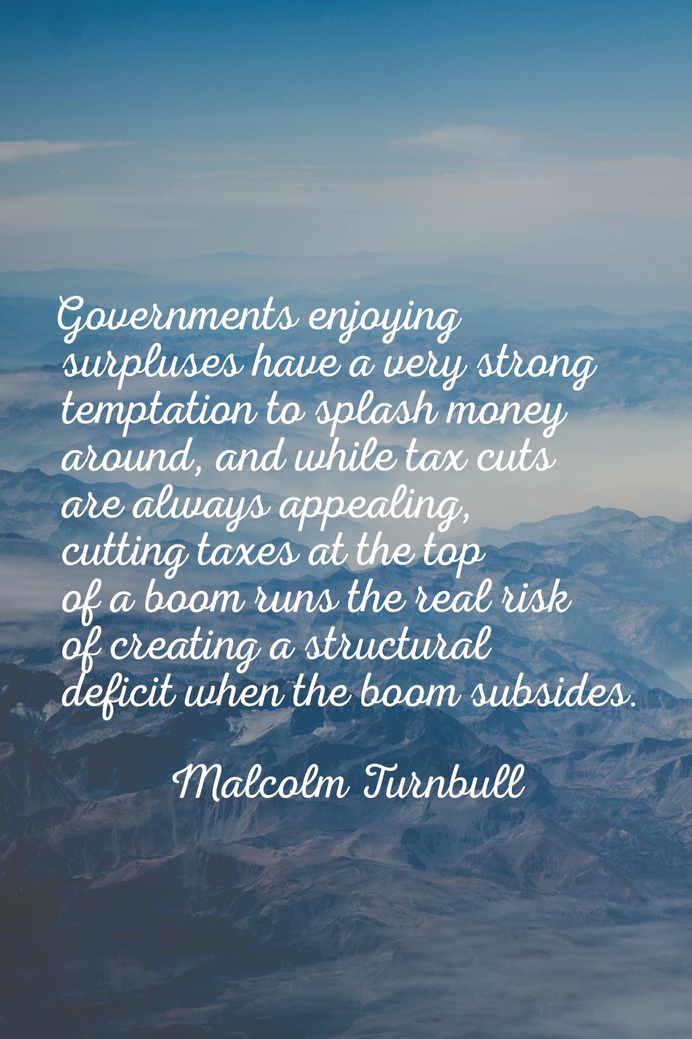 Governments enjoying surpluses have a very strong temptation to splash money around, and while tax 