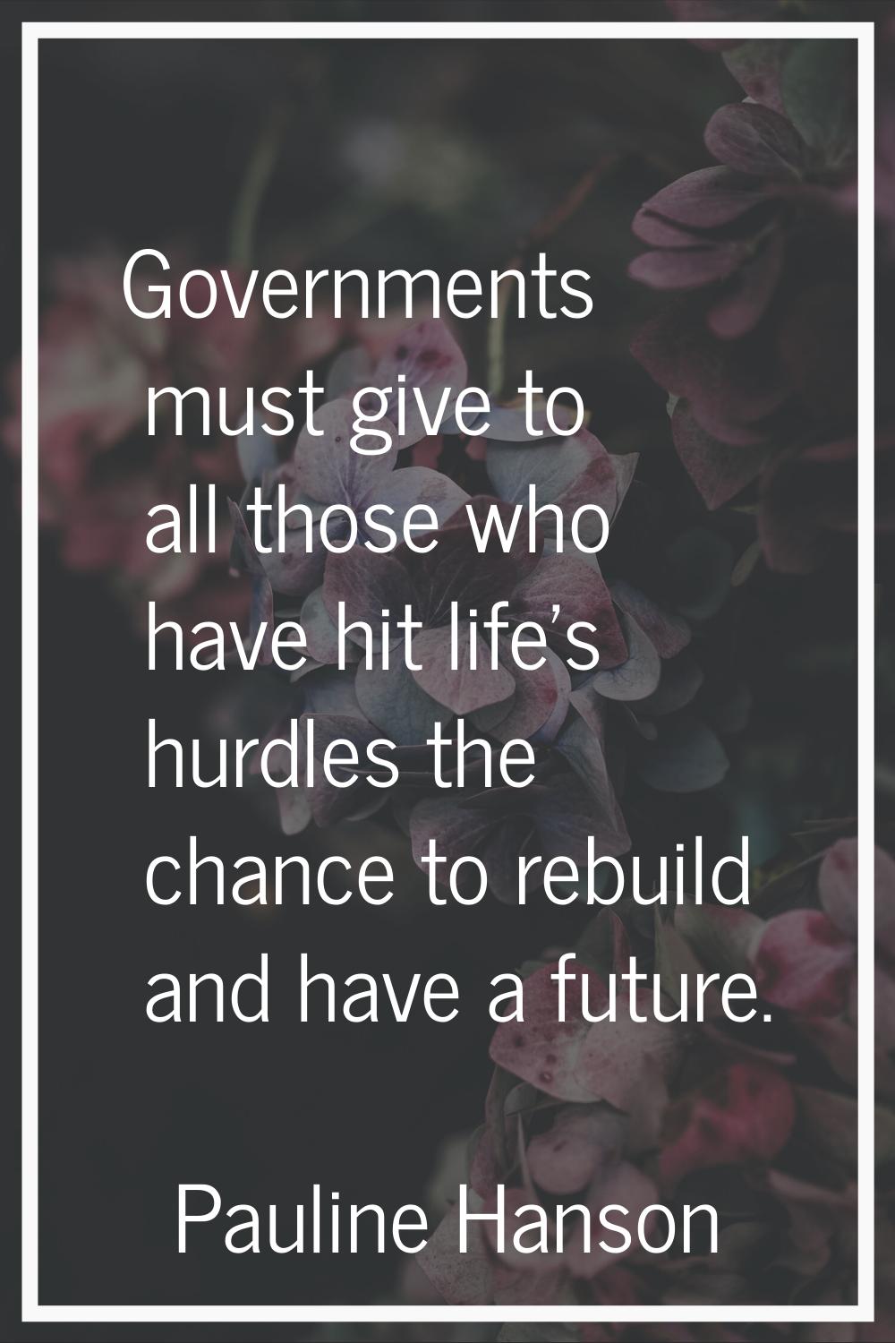 Governments must give to all those who have hit life's hurdles the chance to rebuild and have a fut