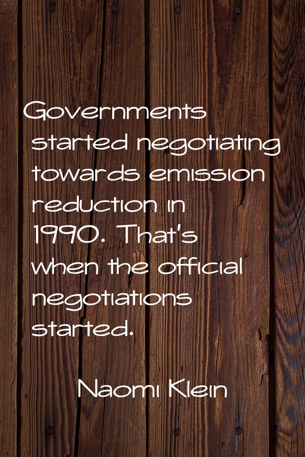 Governments started negotiating towards emission reduction in 1990. That's when the official negoti