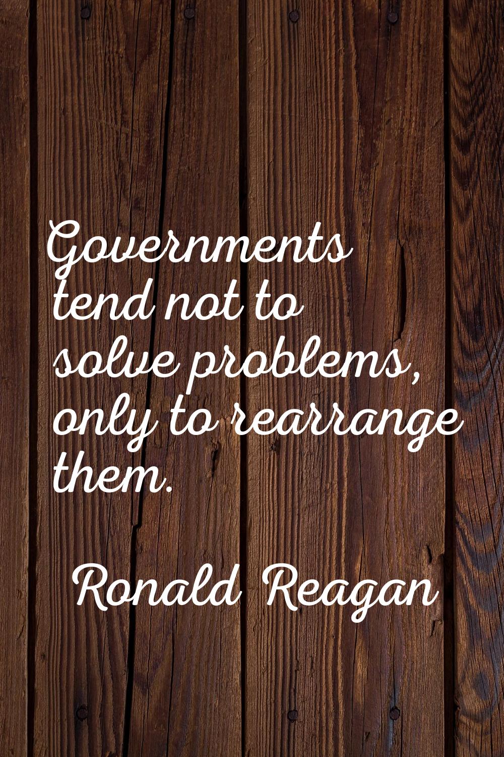 Governments tend not to solve problems, only to rearrange them.