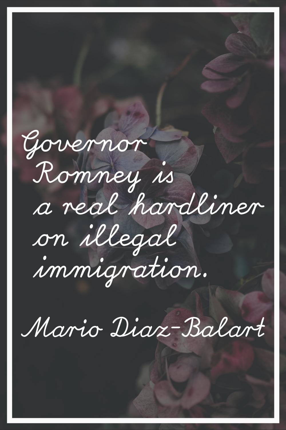 Governor Romney is a real hardliner on illegal immigration.