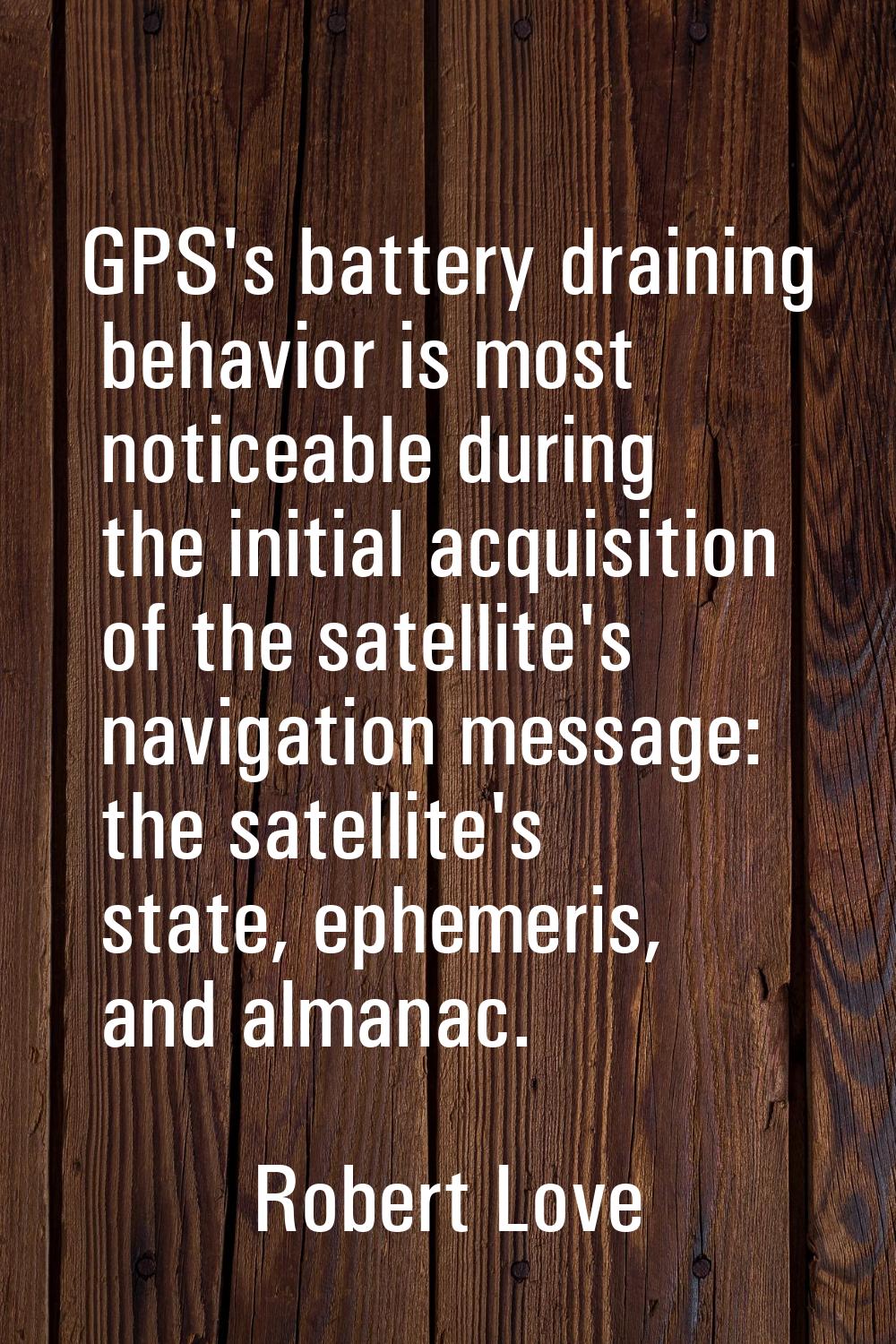 GPS's battery draining behavior is most noticeable during the initial acquisition of the satellite'