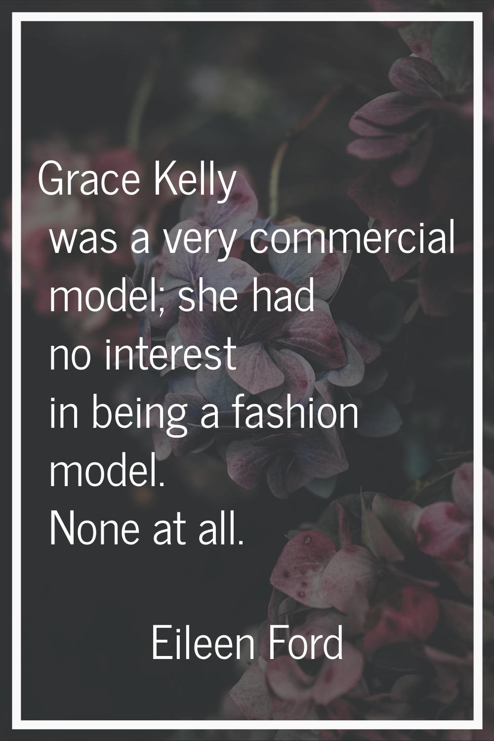 Grace Kelly was a very commercial model; she had no interest in being a fashion model. None at all.