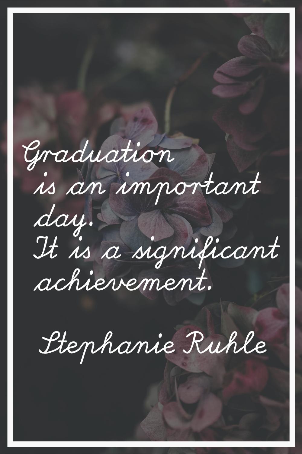 Graduation is an important day. It is a significant achievement.