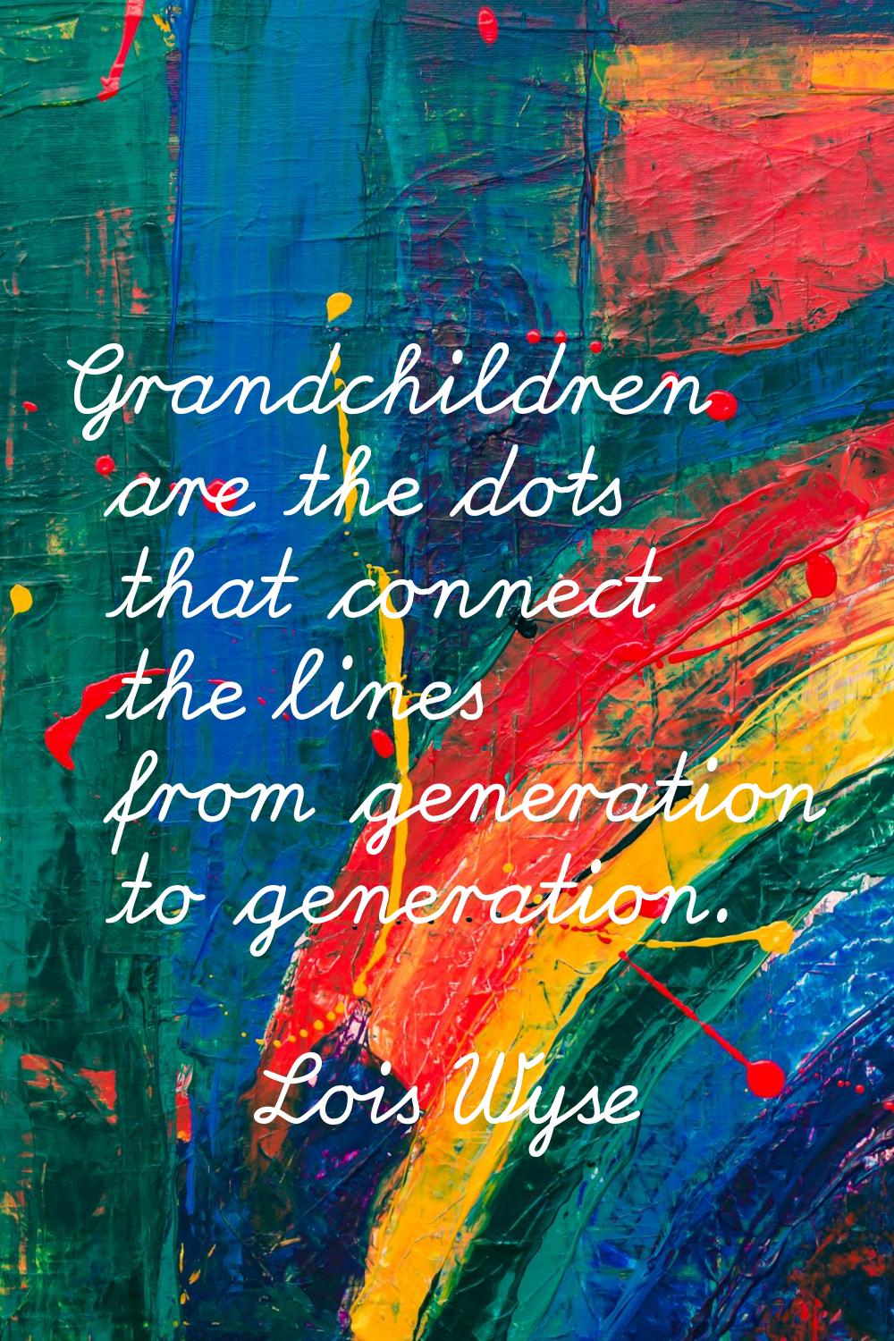 Grandchildren are the dots that connect the lines from generation to generation.