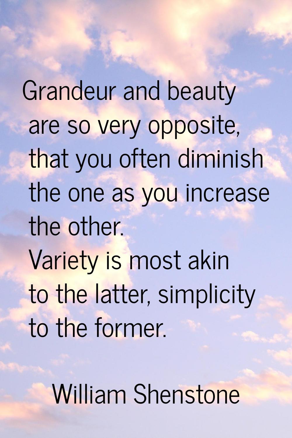 Grandeur and beauty are so very opposite, that you often diminish the one as you increase the other