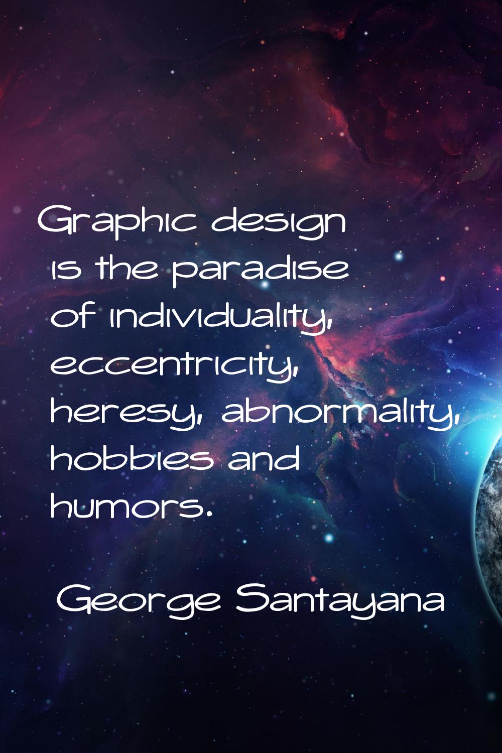 Graphic design is the paradise of individuality, eccentricity, heresy, abnormality, hobbies and hum