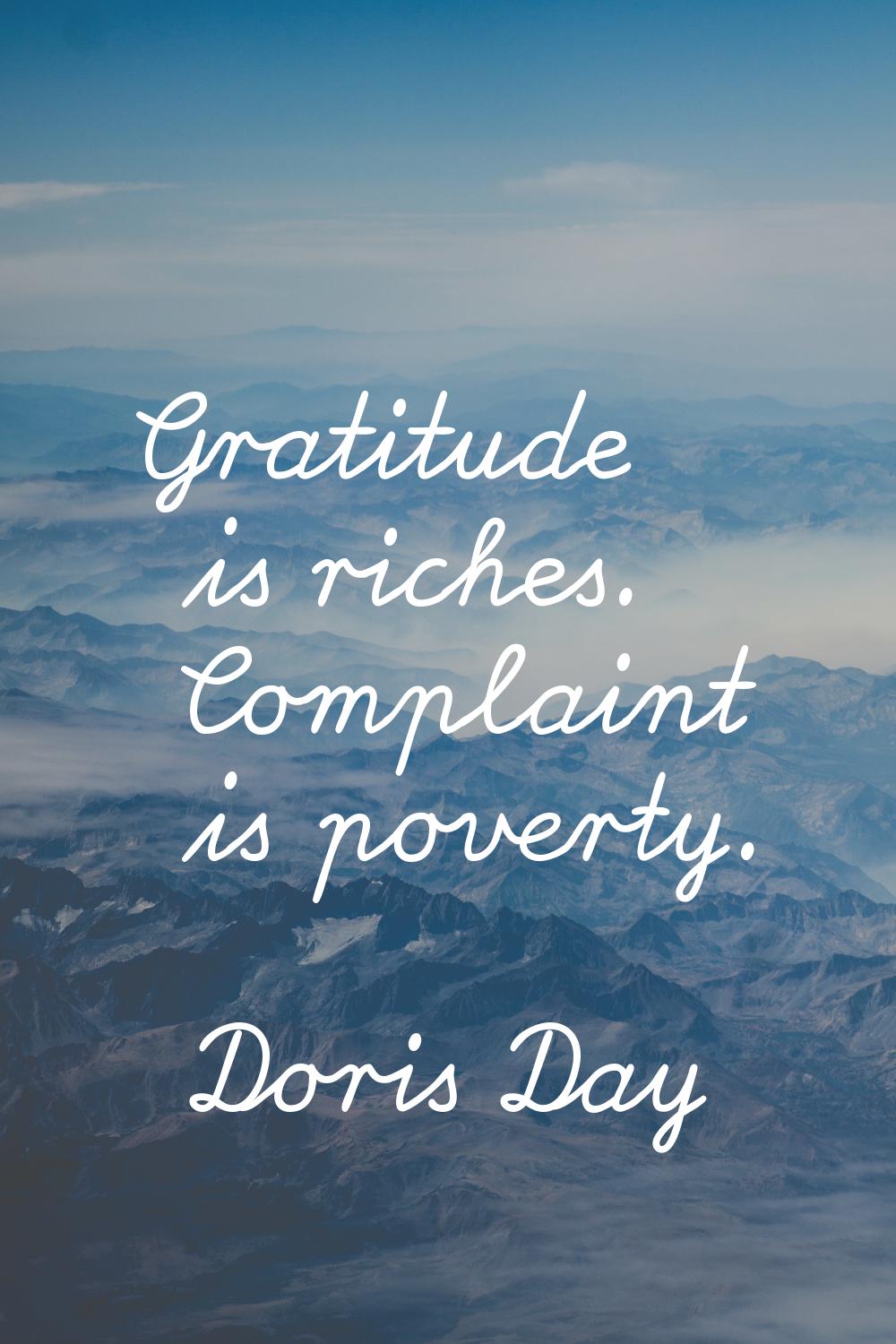 Gratitude is riches. Complaint is poverty.