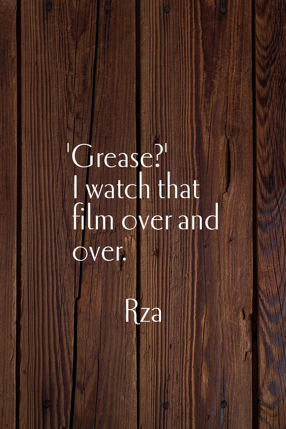 'Grease?' I watch that film over and over.