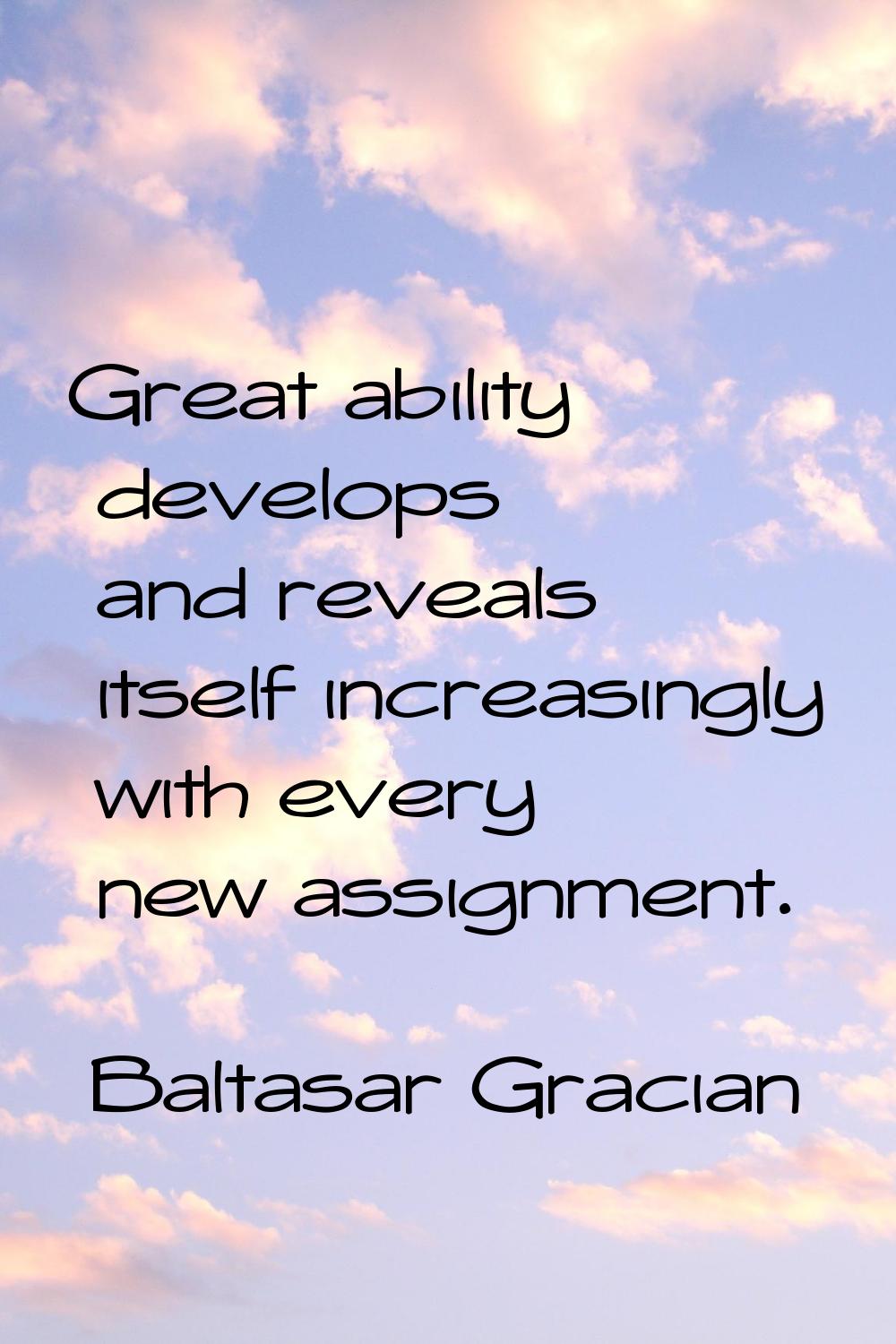 Great ability develops and reveals itself increasingly with every new assignment.