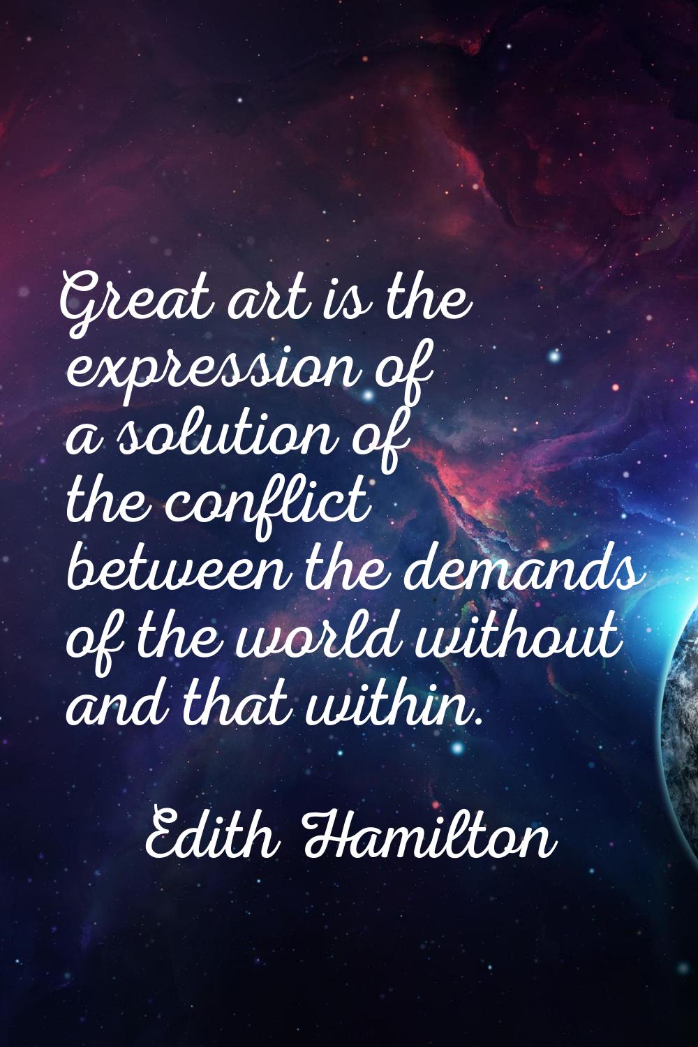 Great art is the expression of a solution of the conflict between the demands of the world without 