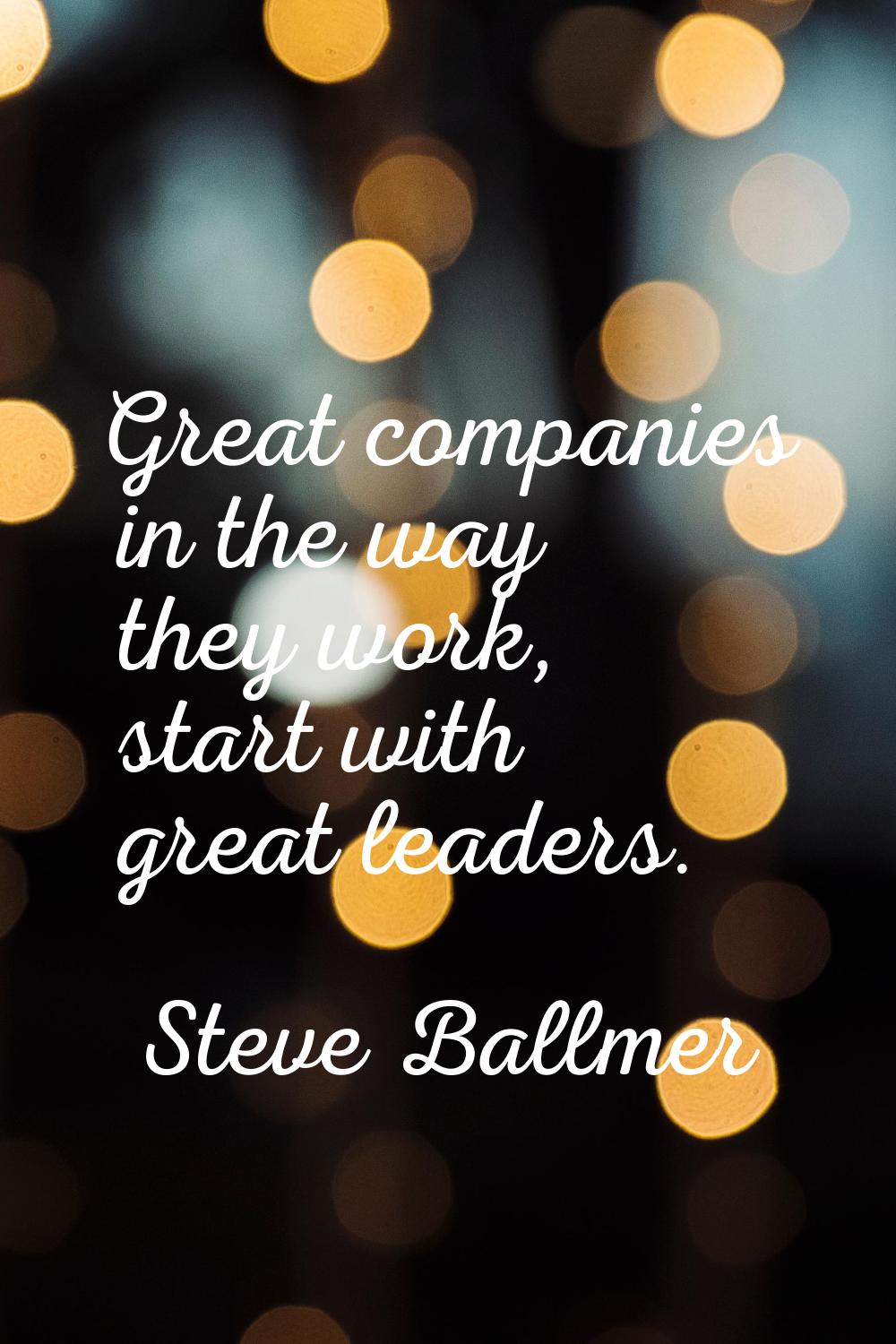 Great companies in the way they work, start with great leaders.