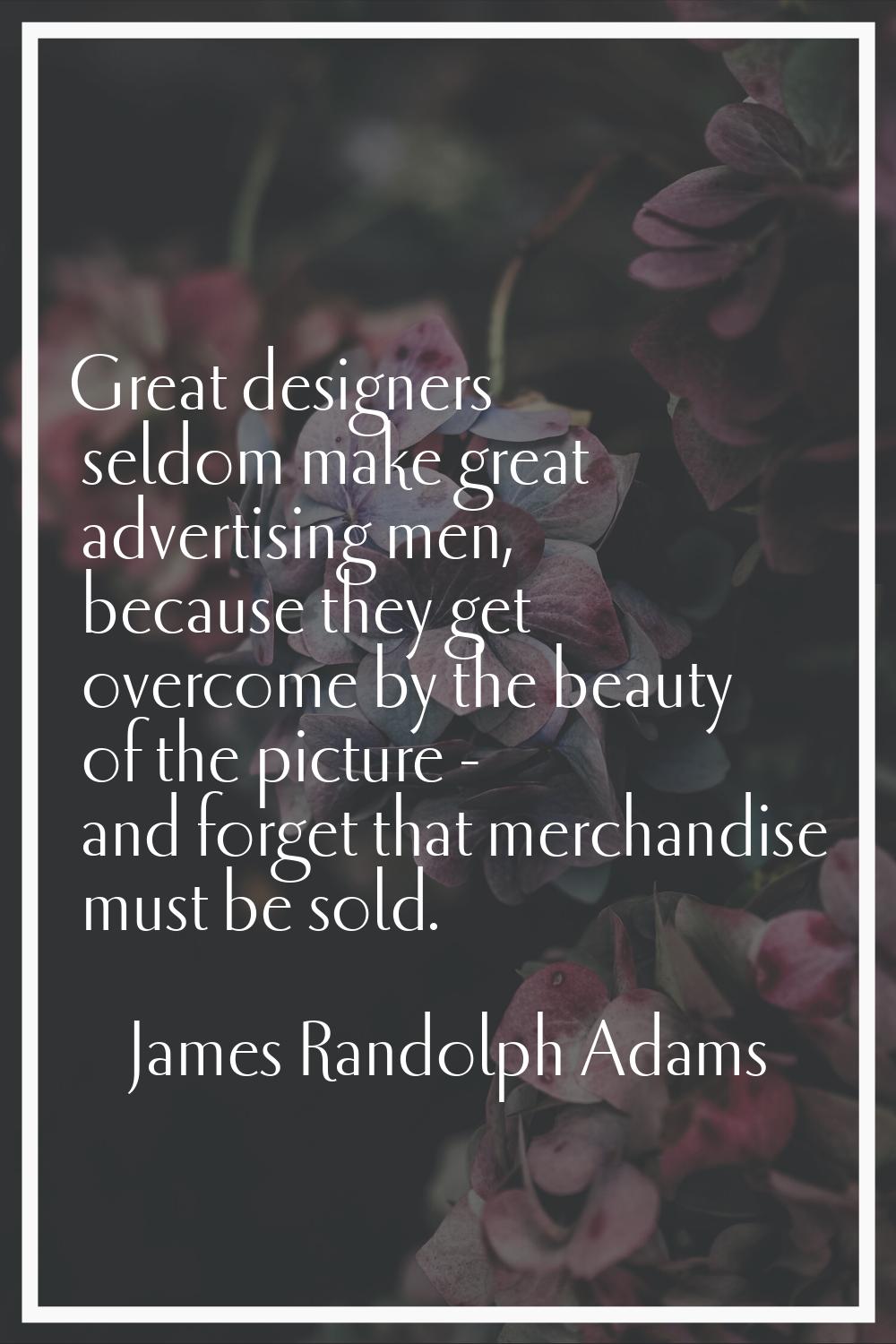 Great designers seldom make great advertising men, because they get overcome by the beauty of the p
