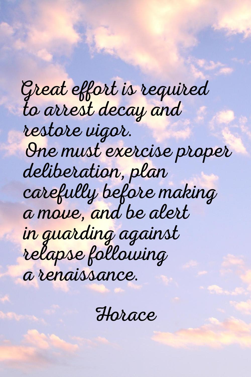 Great effort is required to arrest decay and restore vigor. One must exercise proper deliberation, 
