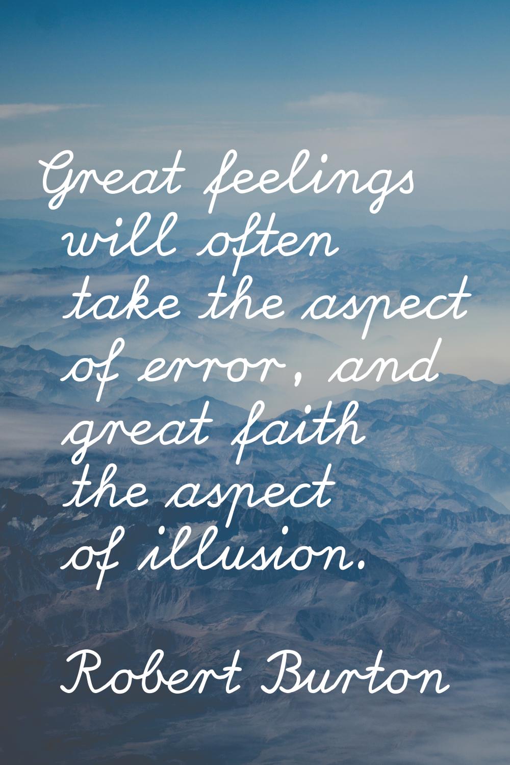 Great feelings will often take the aspect of error, and great faith the aspect of illusion.