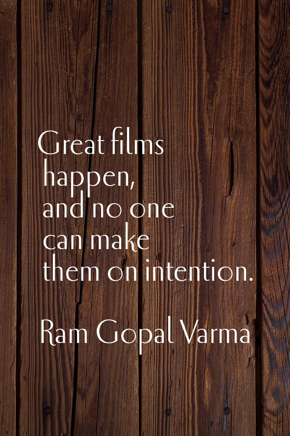 Great films happen, and no one can make them on intention.