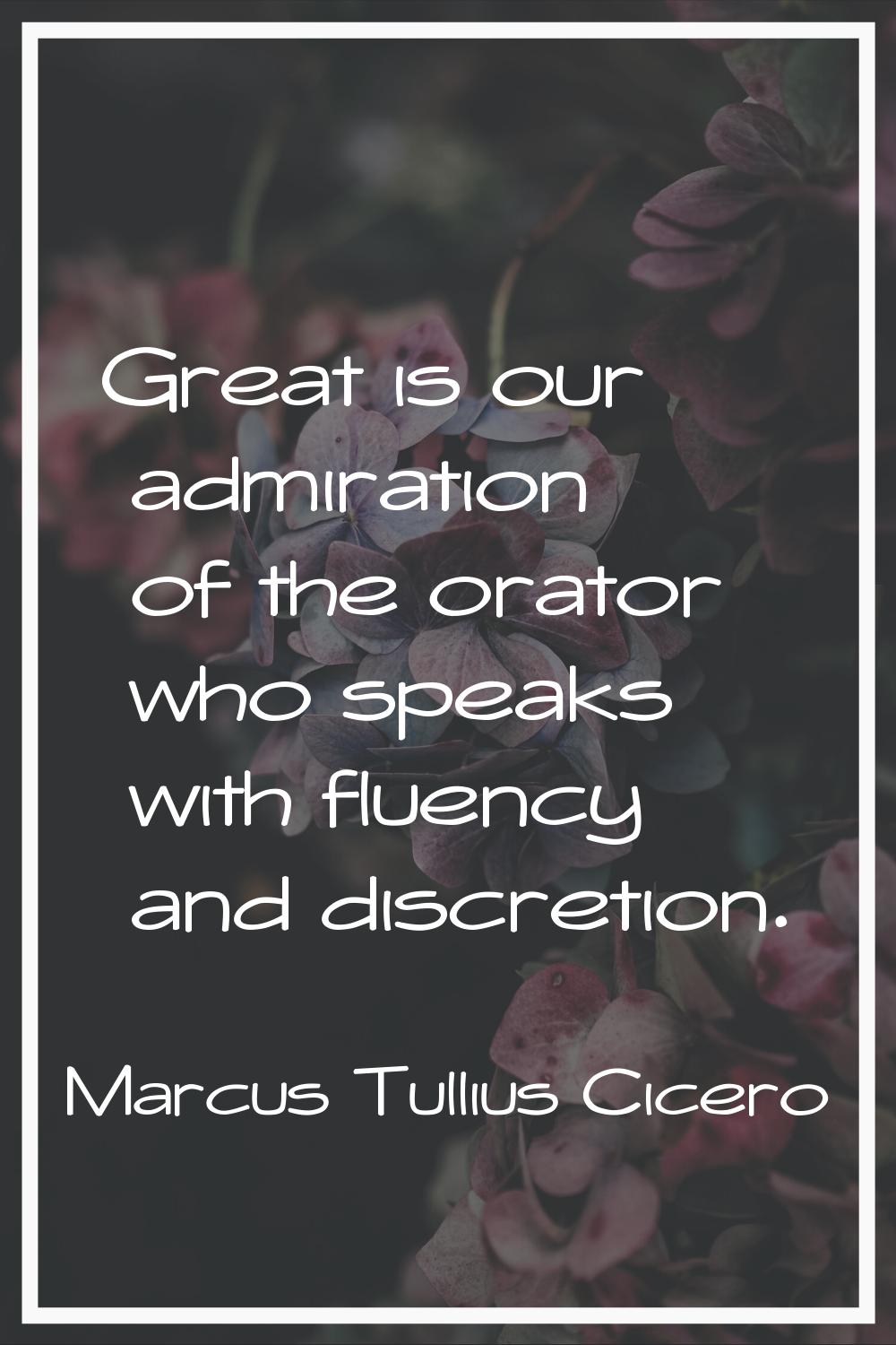 Great is our admiration of the orator who speaks with fluency and discretion.