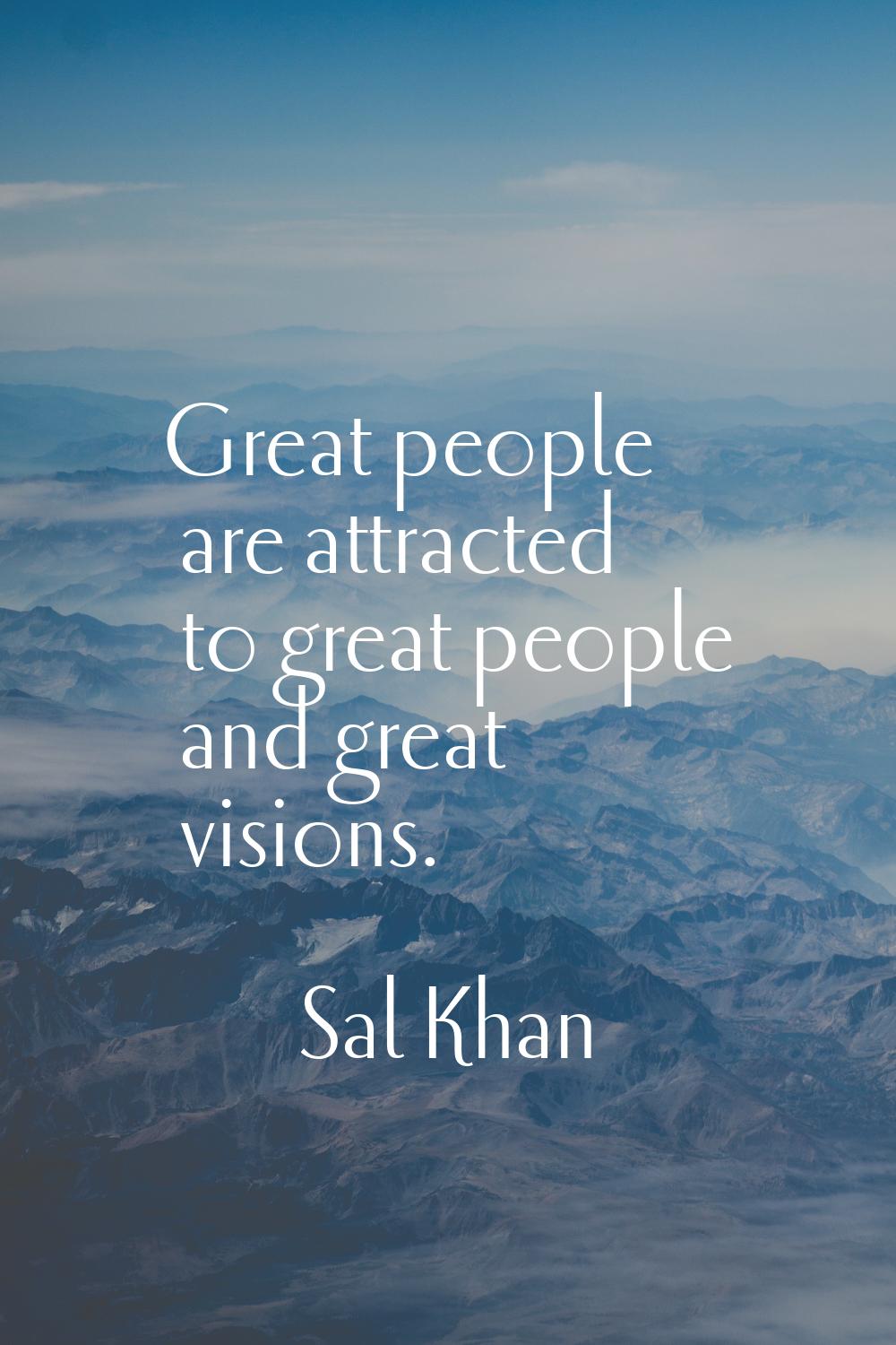 Great people are attracted to great people and great visions.