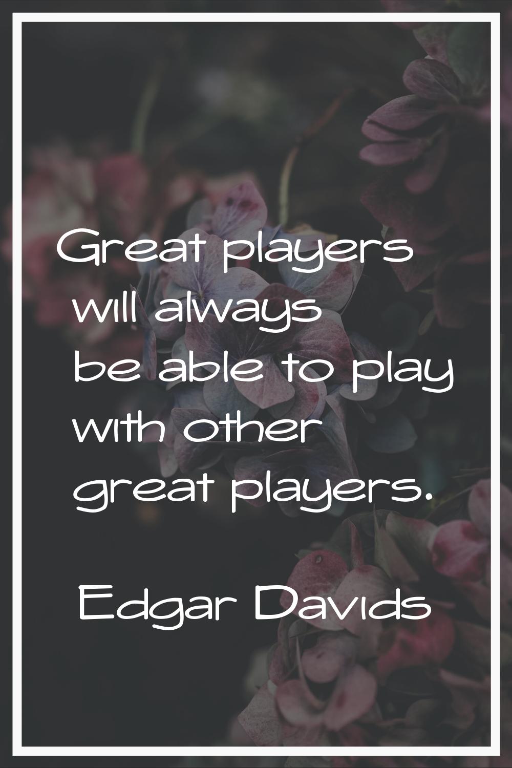 Great players will always be able to play with other great players.
