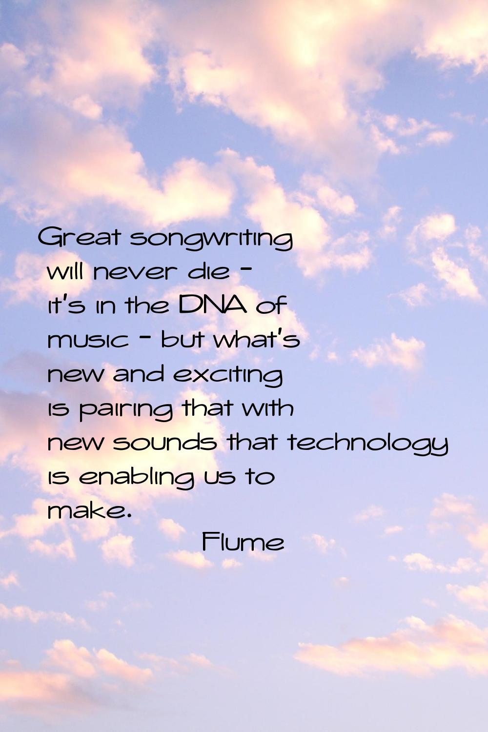 Great songwriting will never die - it's in the DNA of music - but what's new and exciting is pairin