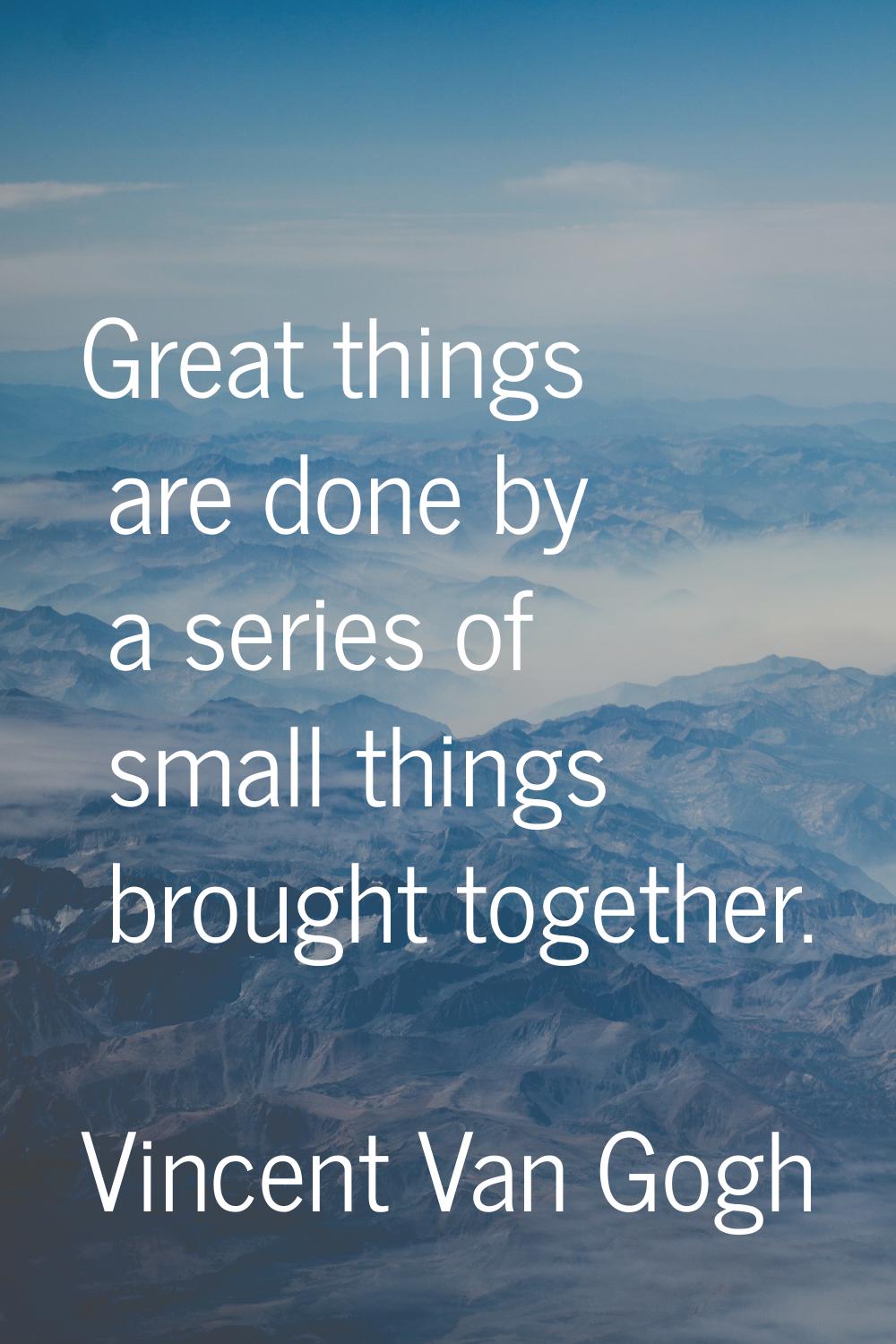 Great things are done by a series of small things brought together.