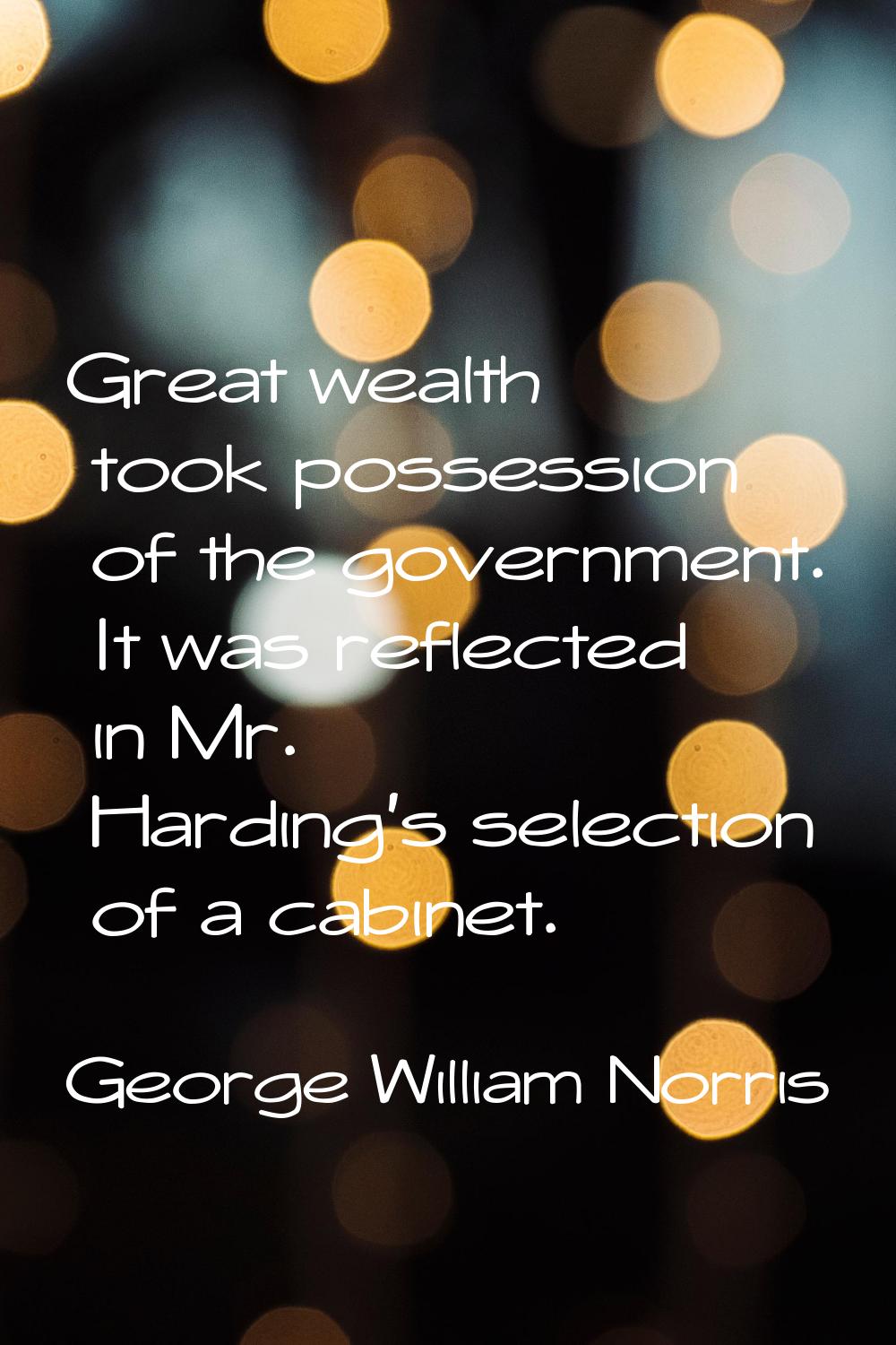 Great wealth took possession of the government. It was reflected in Mr. Harding's selection of a ca