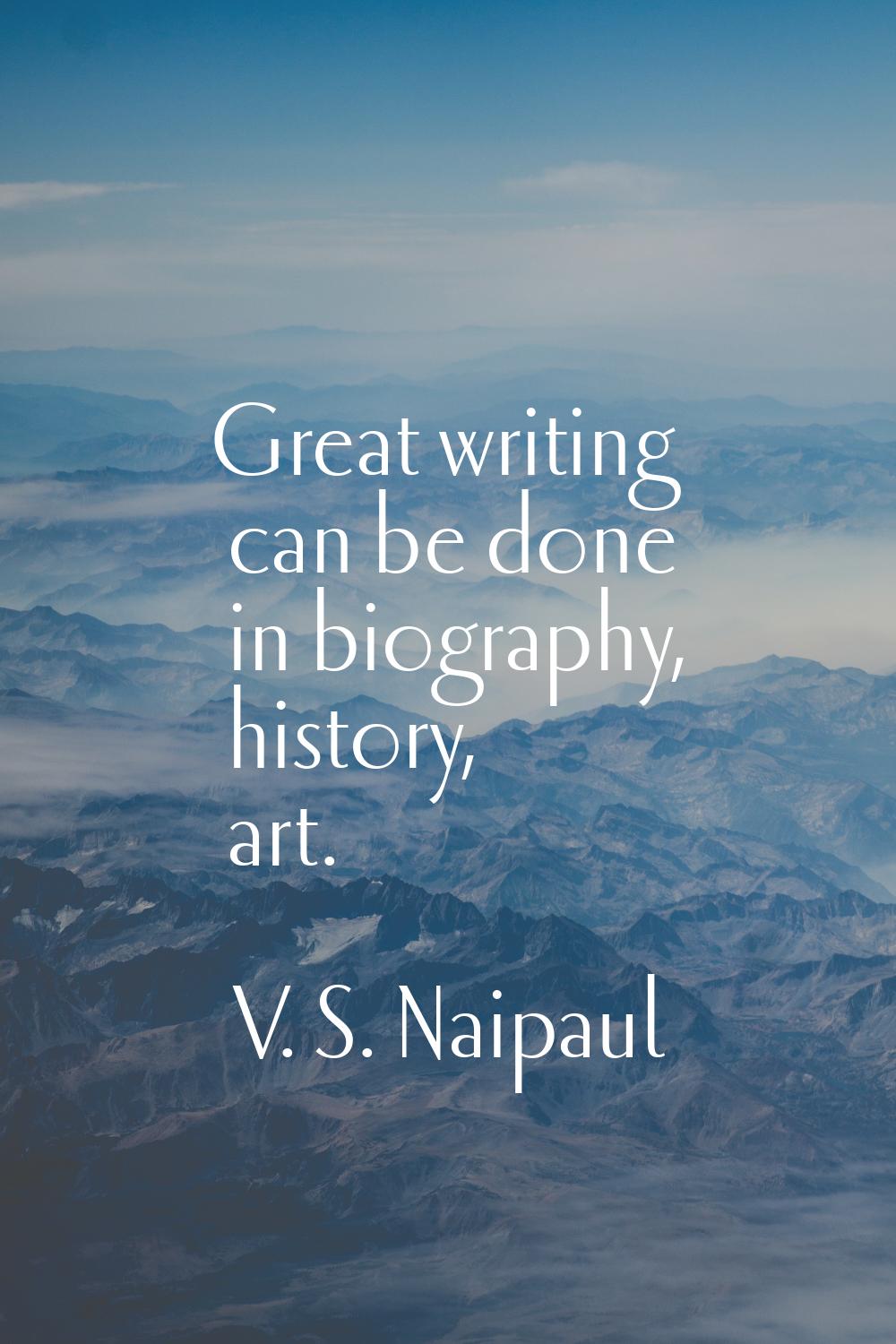Great writing can be done in biography, history, art.