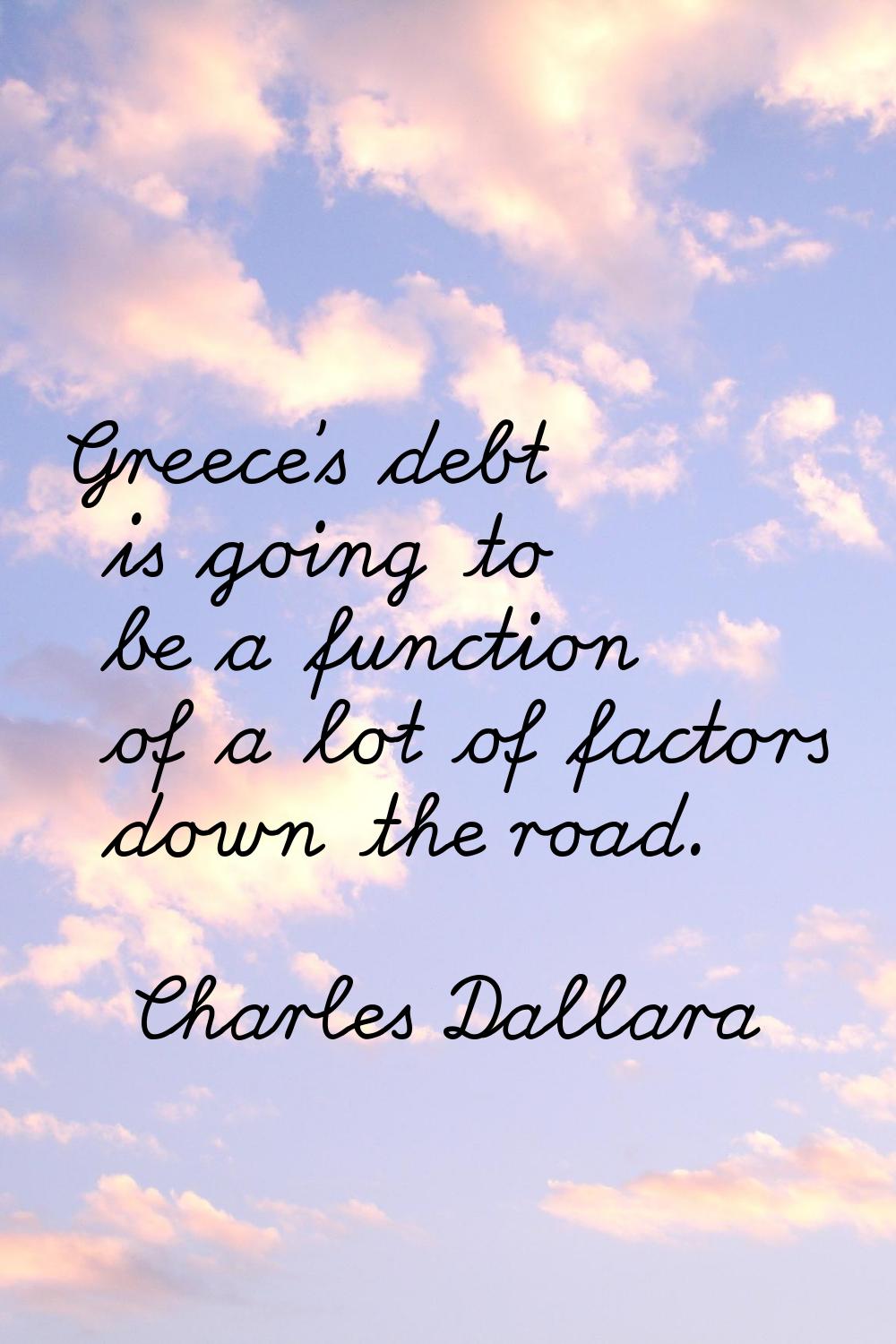 Greece's debt is going to be a function of a lot of factors down the road.