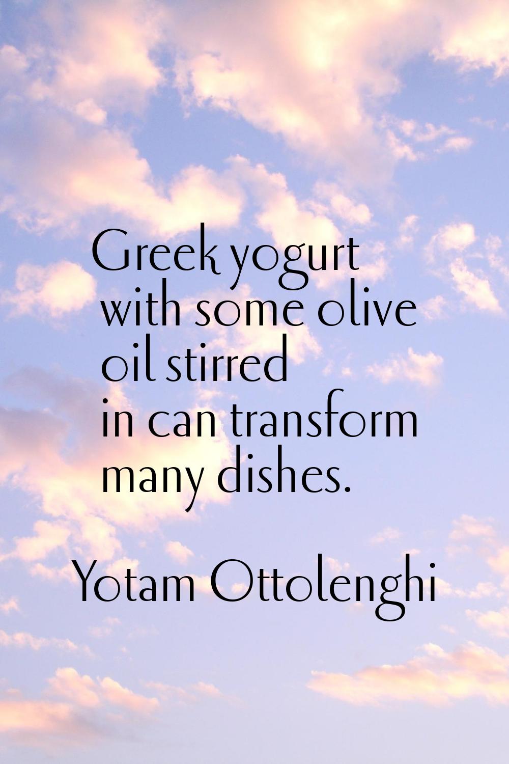Greek yogurt with some olive oil stirred in can transform many dishes.