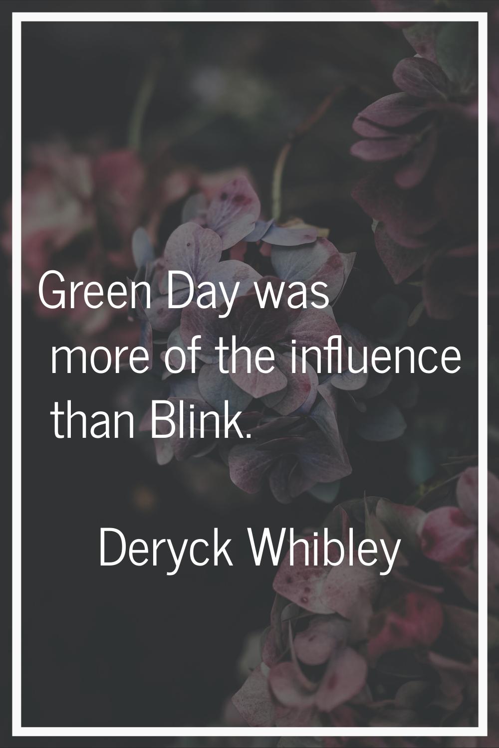 Green Day was more of the influence than Blink.