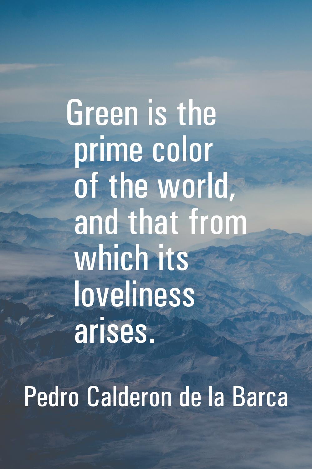 Green is the prime color of the world, and that from which its loveliness arises.