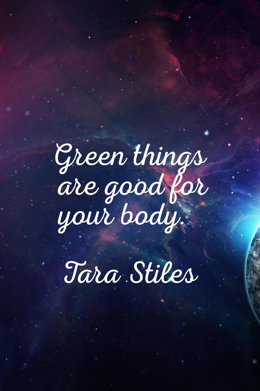 Green things are good for your body.