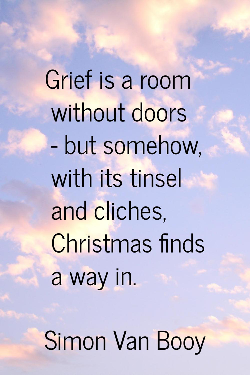 Grief is a room without doors - but somehow, with its tinsel and cliches, Christmas finds a way in.