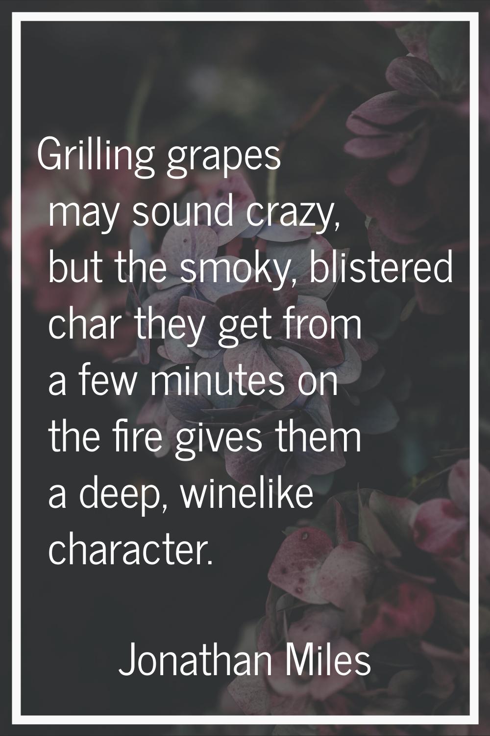 Grilling grapes may sound crazy, but the smoky, blistered char they get from a few minutes on the f