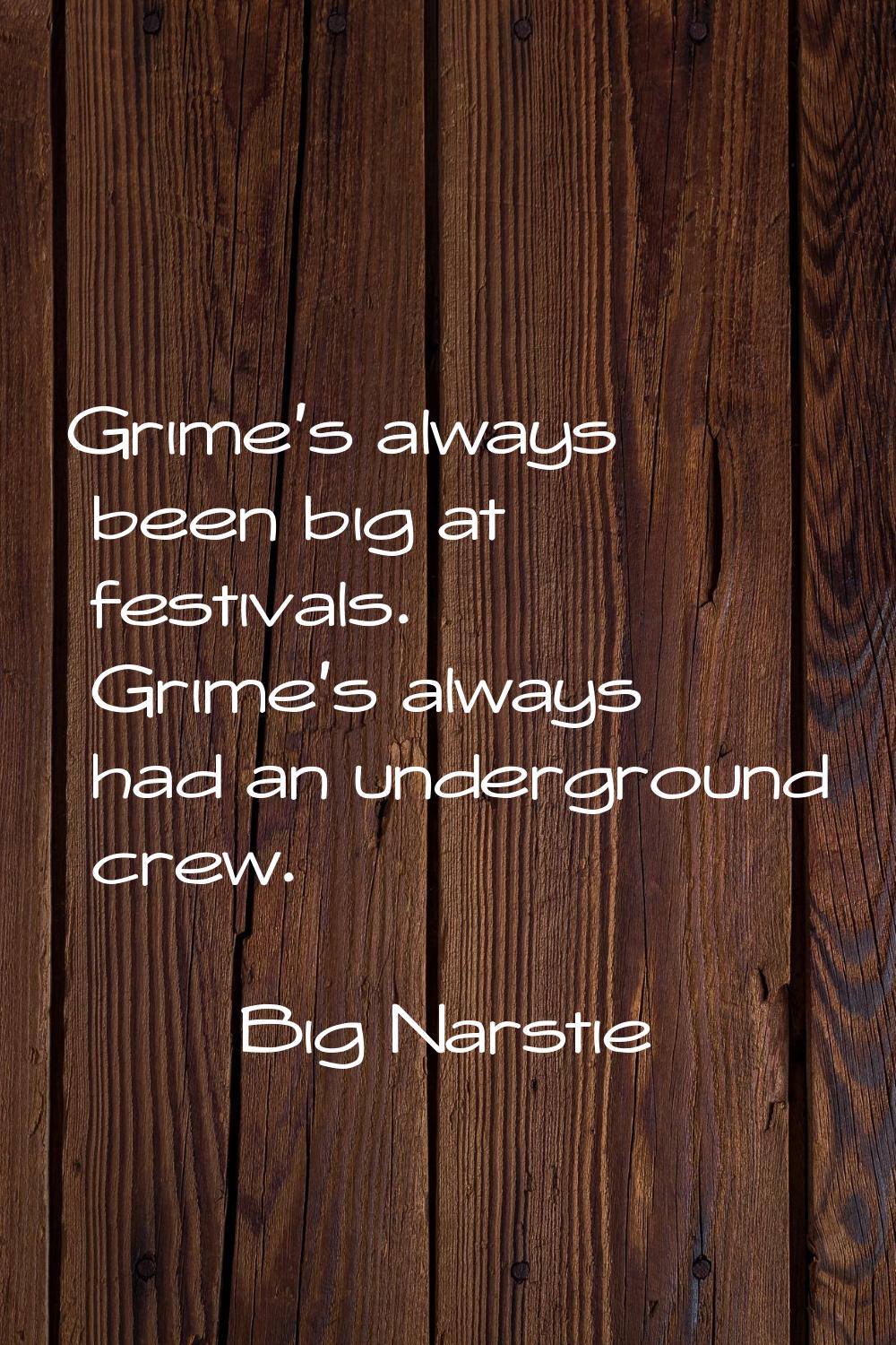 Grime's always been big at festivals. Grime's always had an underground crew.