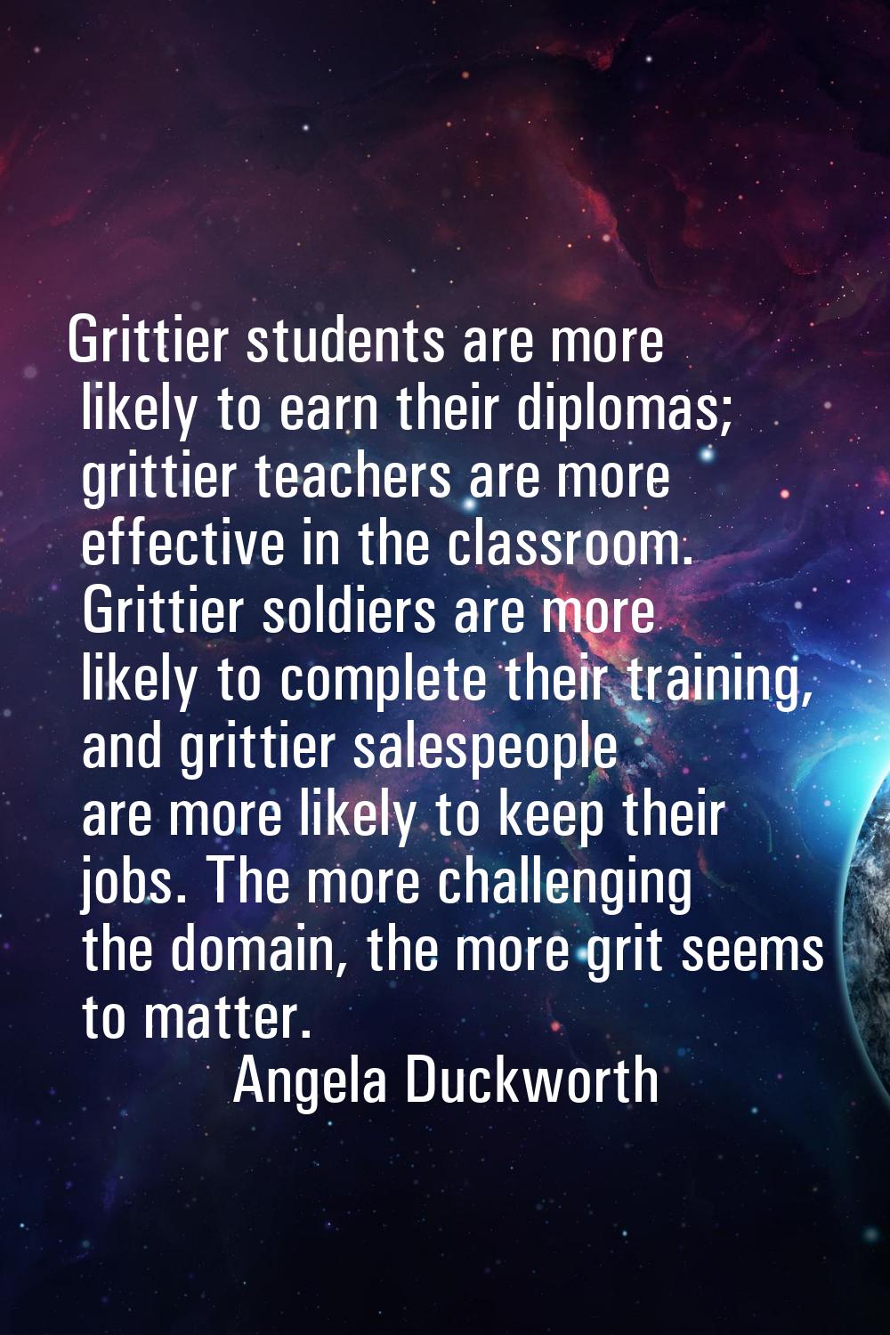 Grittier students are more likely to earn their diplomas; grittier teachers are more effective in t