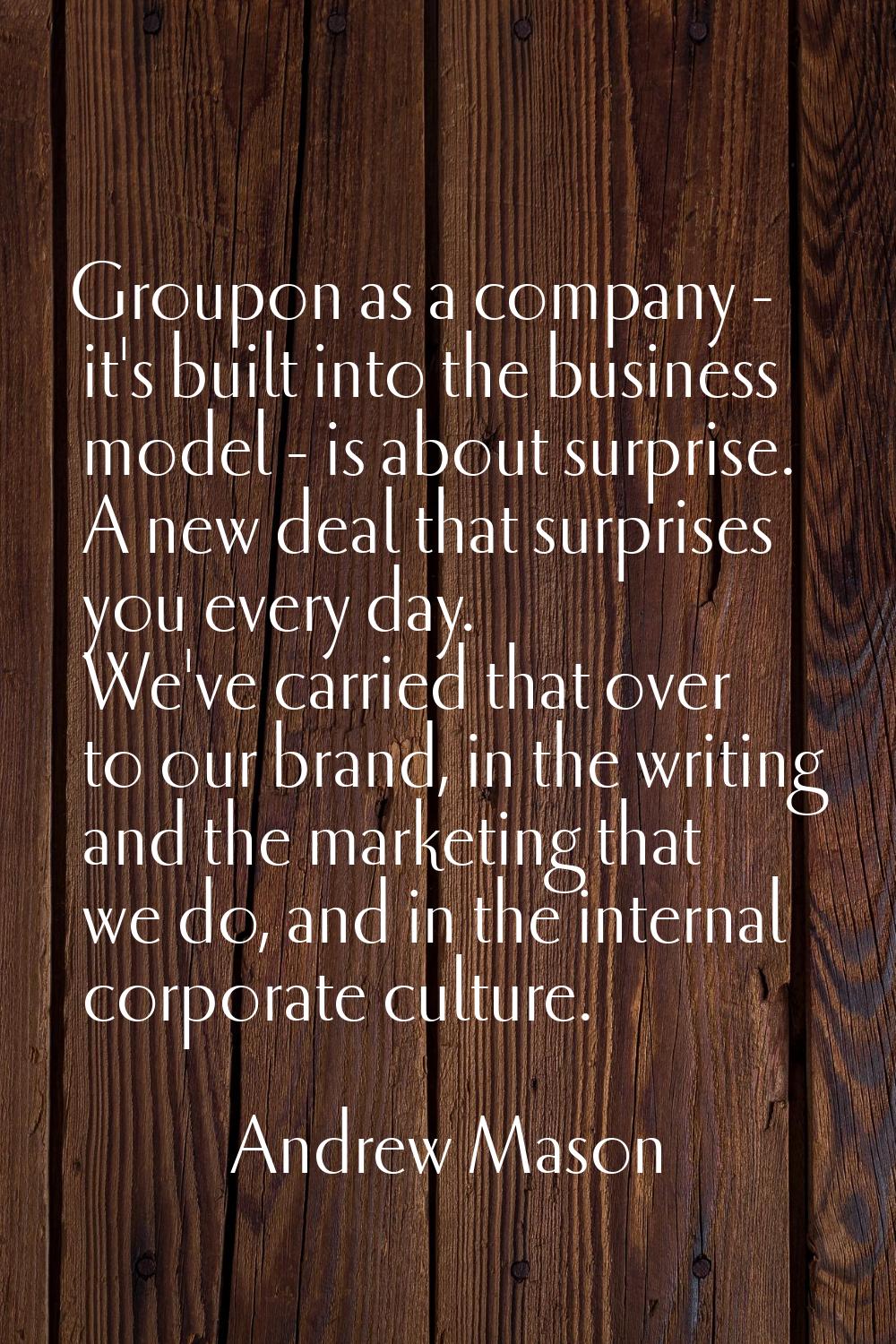 Groupon as a company - it's built into the business model - is about surprise. A new deal that surp