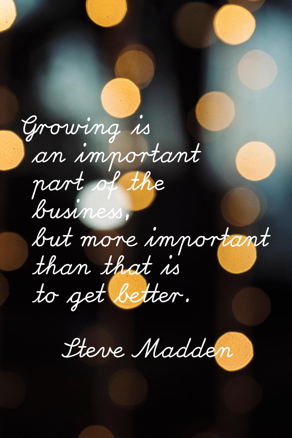Growing is an important part of the business, but more important than that is to get better.